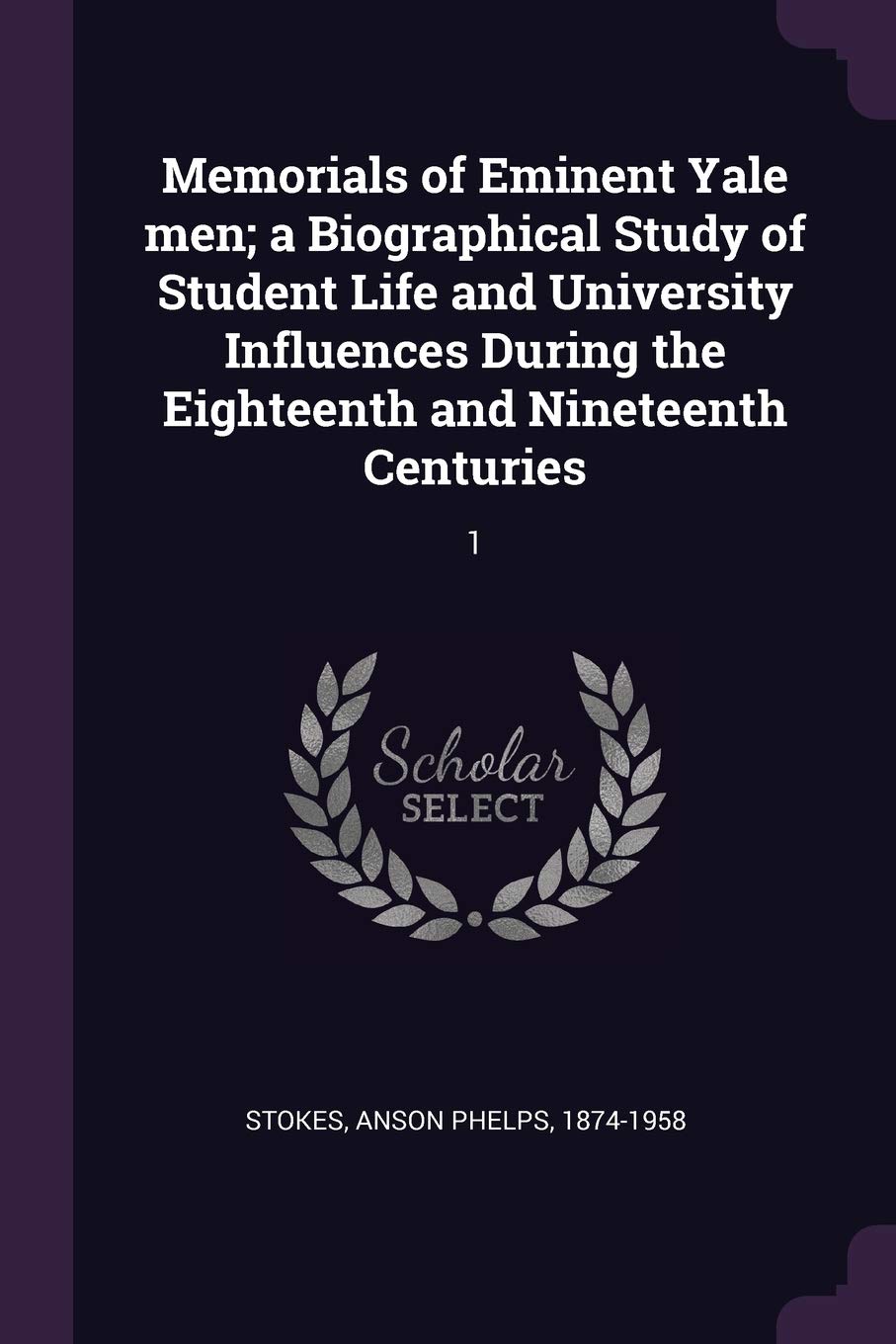 Memorials of Eminent Yale men; a Biographical Study of Student Life and University Influences During the Eighteenth and Nineteenth Centuries: 1 Memories