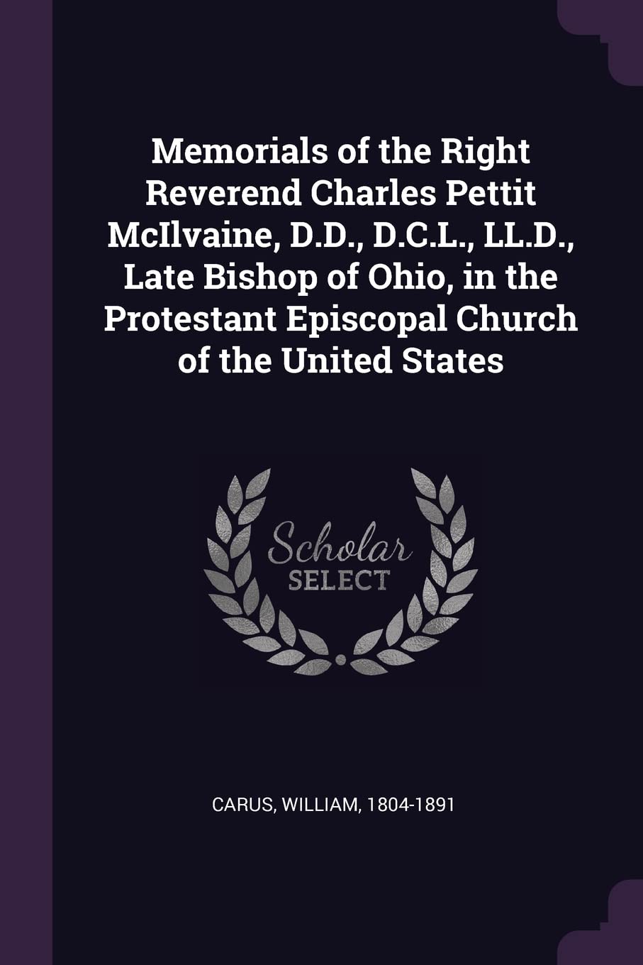 Memorials of the Right Reverend Charles Pettit McIlvaine, D.D., D.C.L., LL.D., Late Bishop of Ohio, in the Protestant Episcopal Church of the United States Politics & History