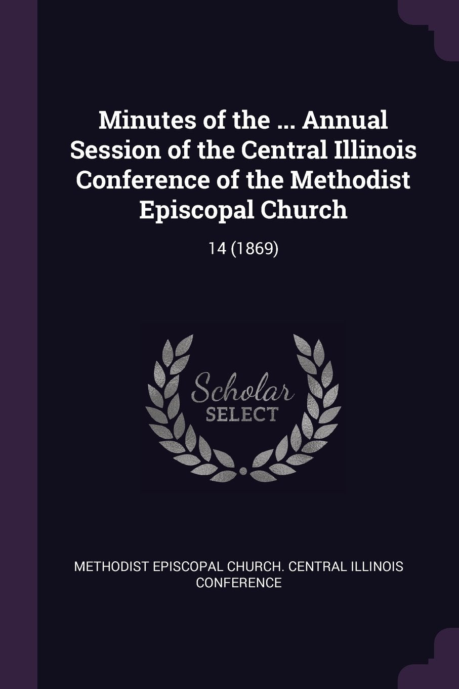 Minutes of the ... Annual Session of the Central Illinois Conference of the Methodist Episcopal Church: 14 (1869) Politics & History