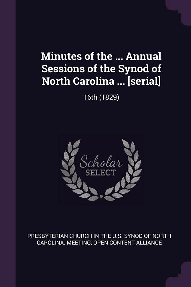 Minutes of the ... Annual Sessions of the Synod of North Carolina ... : 16th (1829) Politics & History