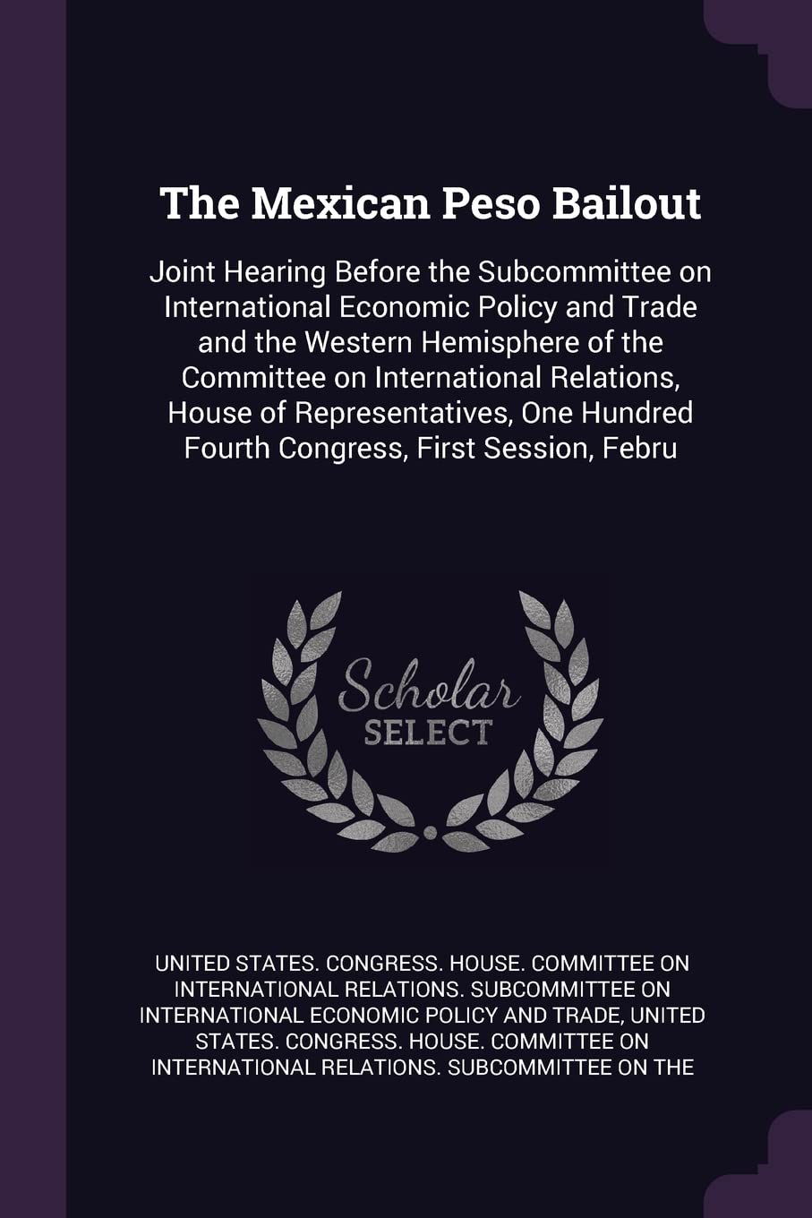 The Mexican Peso Bailout: Joint Hearing Before the Subcommittee on International Economic Policy and Trade and the Western Hemisphere of the Committee ... Hundred Fourth Congress, First Session, Febru Politics & History