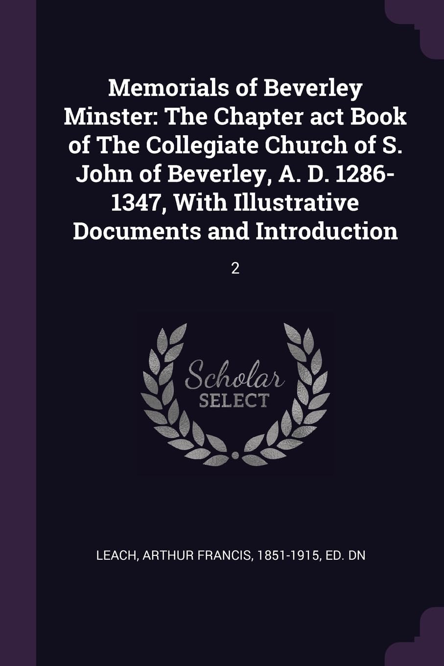 Memorials of Beverley Minster: The Chapter act Book of The Collegiate Church of S. John of Beverley, A. D. 1286-1347, With Illustrative Documents and Introduction: 2 Politics & History