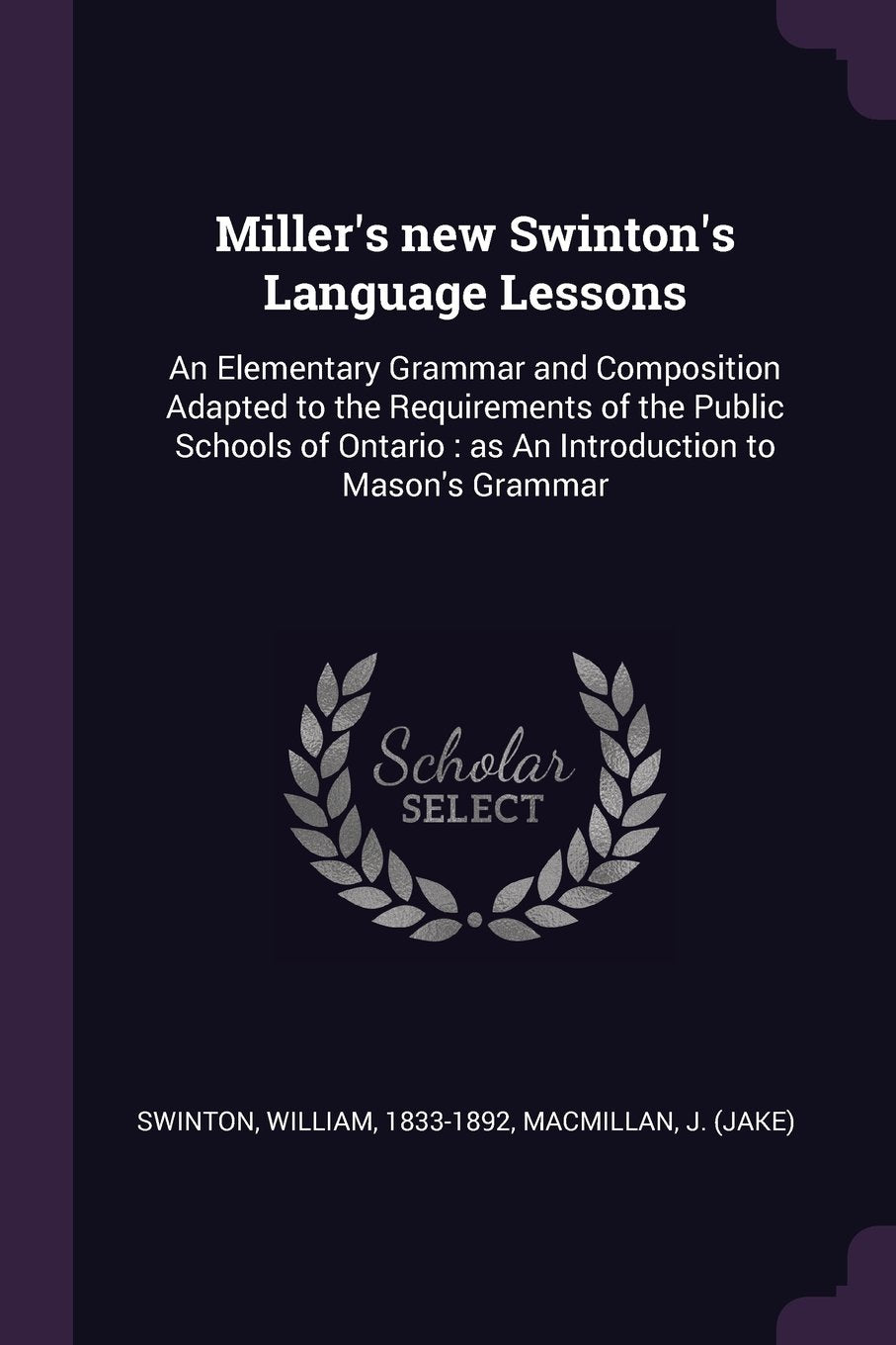 Miller's new Swinton's Language Lessons: An Elementary Grammar and Composition Adapted to the Requirements of the Public Schools of Ontario: as An Introduction to Mason's Grammar Politics & History