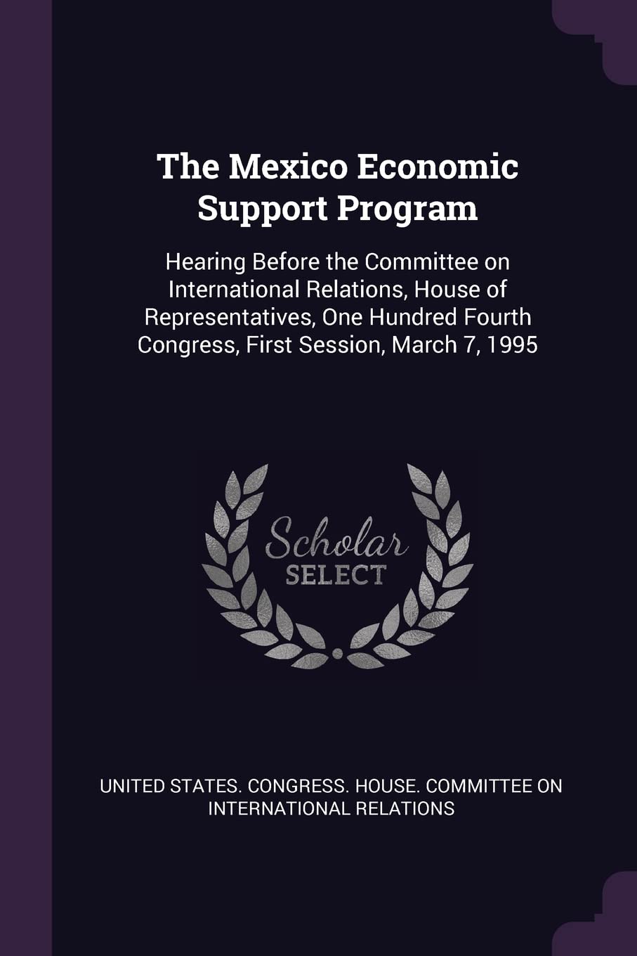 The Mexico Economic Support Program: Hearing Before the Committee on International Relations, House of Representatives, One Hundred Fourth Congress, First Session, March 7, 1995 Politics & History