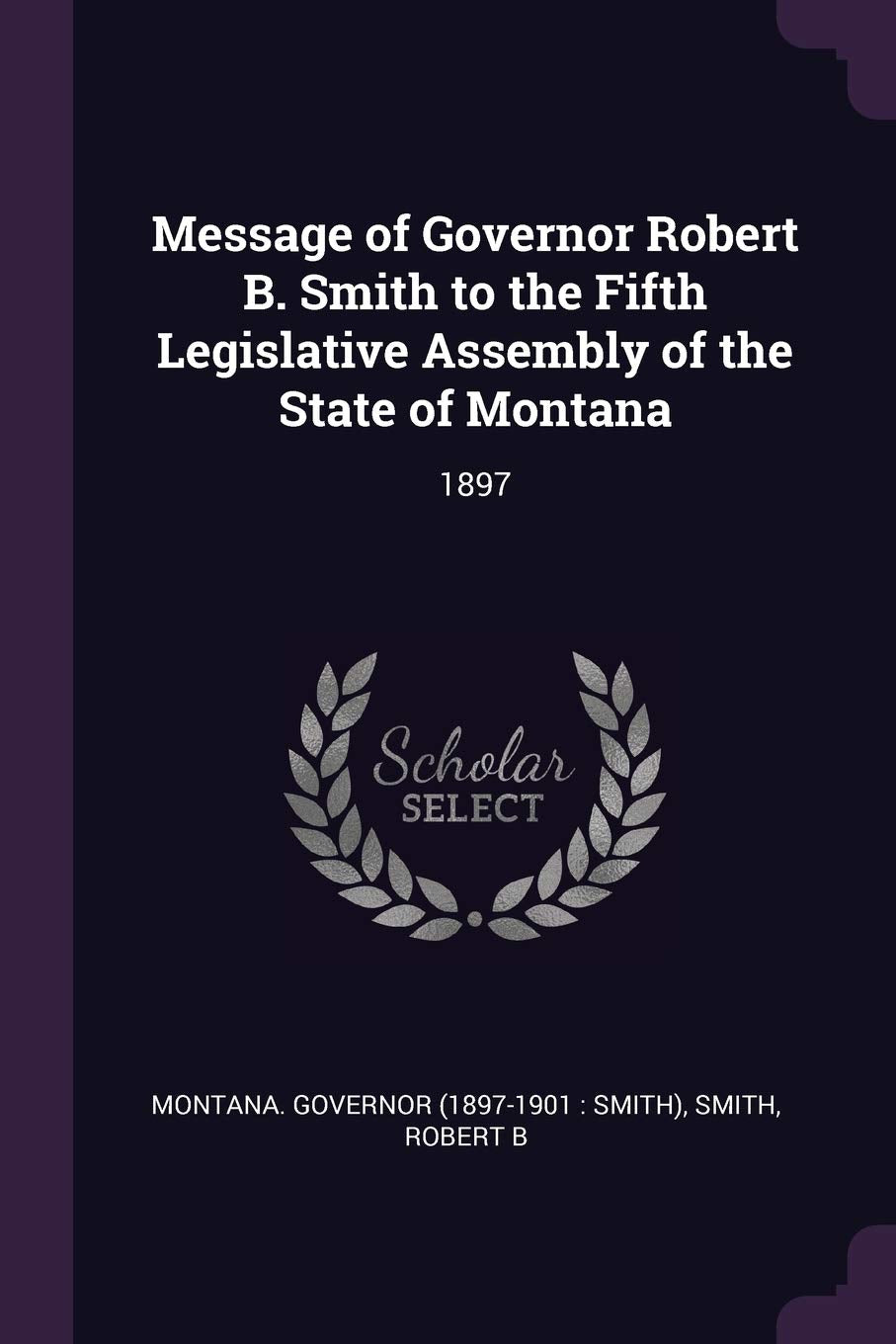 Message of Governor Robert B. Smith to the Fifth Legislative Assembly of the State of Montana: 1897 Politics & History
