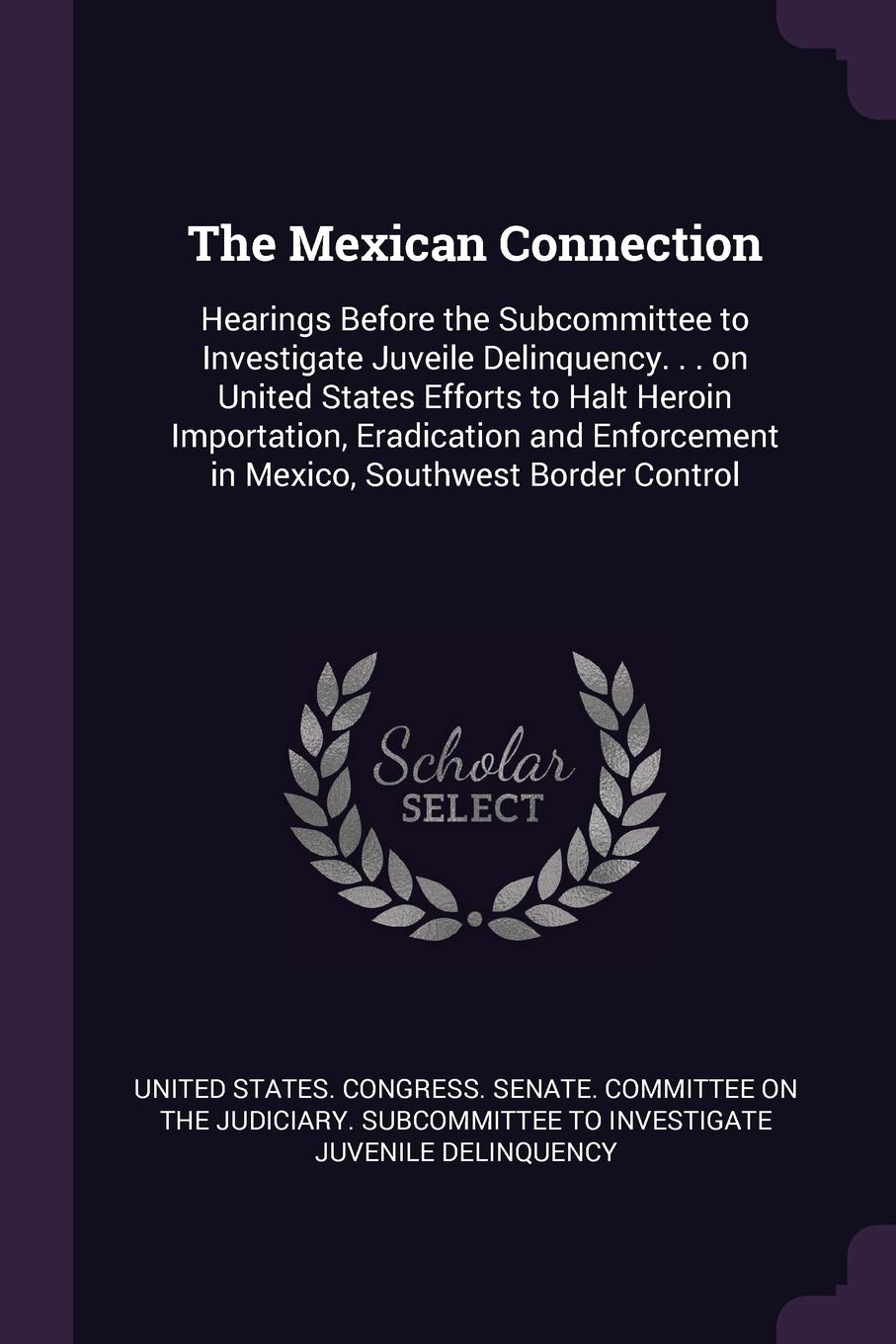 The Mexican Connection: Hearings Before the Subcommittee to Investigate Juveile Delinquency. . . on United States Efforts to Halt Heroin Importation, ... in Mexico, Southwest Border Control Politics & History
