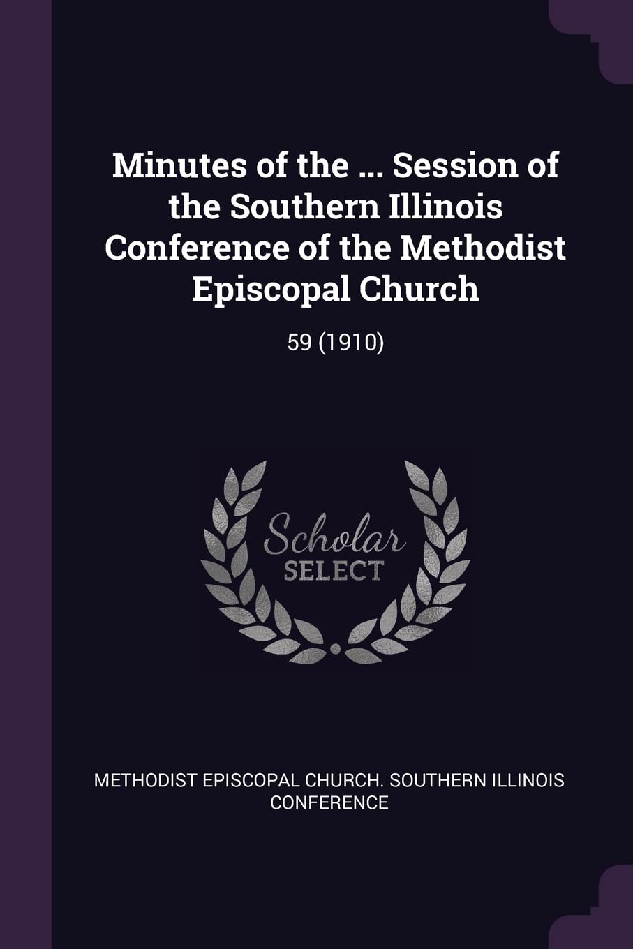 Minutes of the ... Session of the Southern Illinois Conference of the Methodist Episcopal Church: 59 (1910) Politics & History