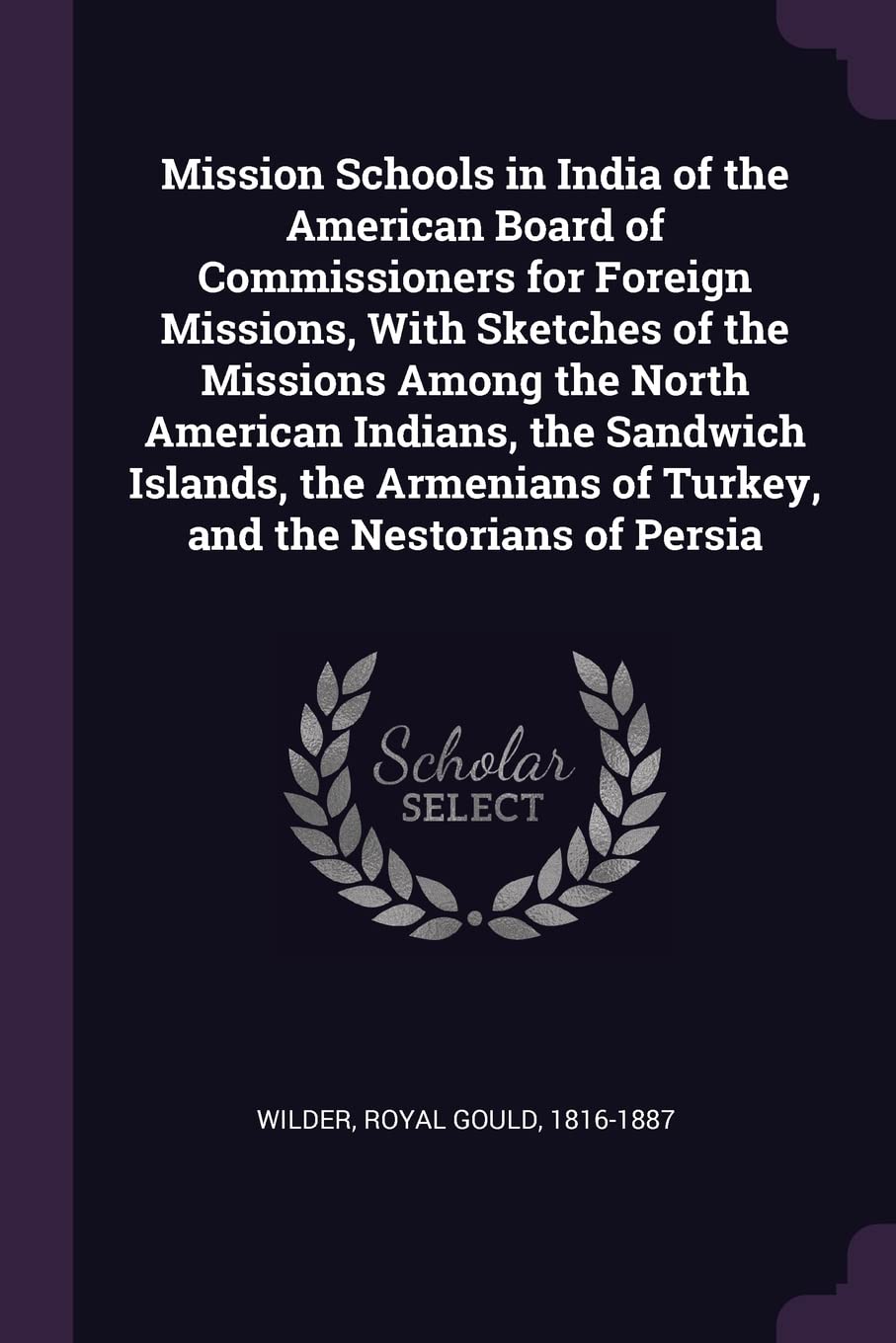 Mission Schools in India of the American Board of Commissioners for Foreign Missions, With Sketches of the Missions Among the North American Indians, ... of Turkey, and the Nestorians of Persia Politics & History
