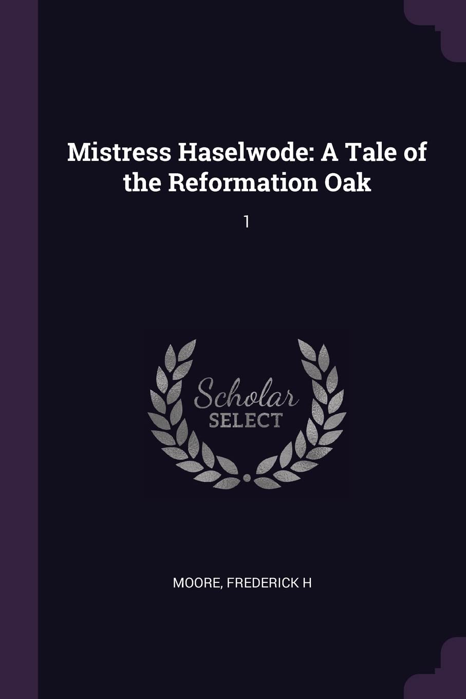 MISTRESS HASELWODE: A Tale of the Reformation Oak: 1 Politics & History