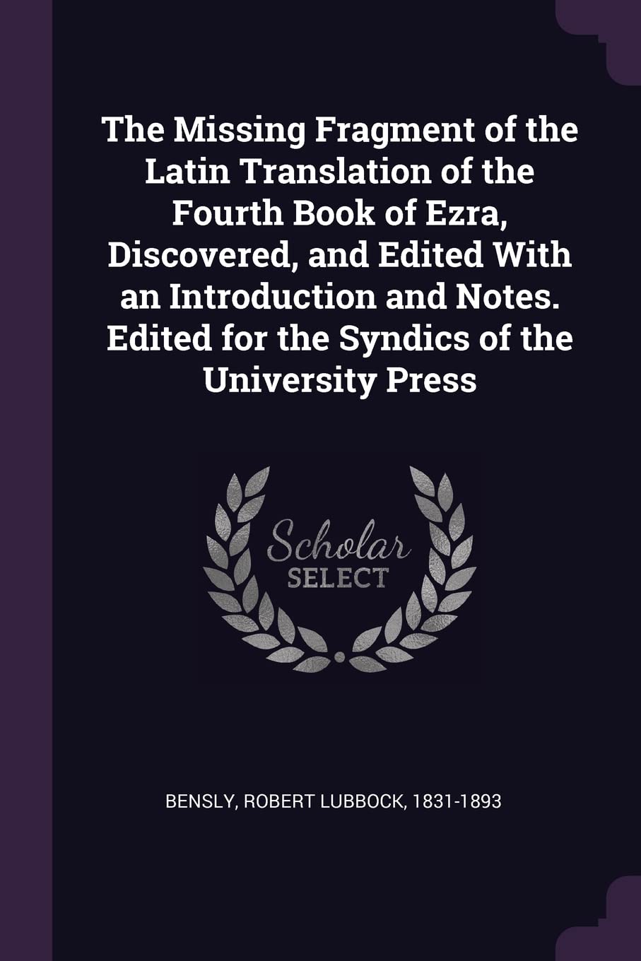 The Missing Fragment of the Latin Translation of the Fourth Book of Ezra, Discovered, and Edited With an Introduction and Notes. Edited for the Syndics of the University Press Politics & History