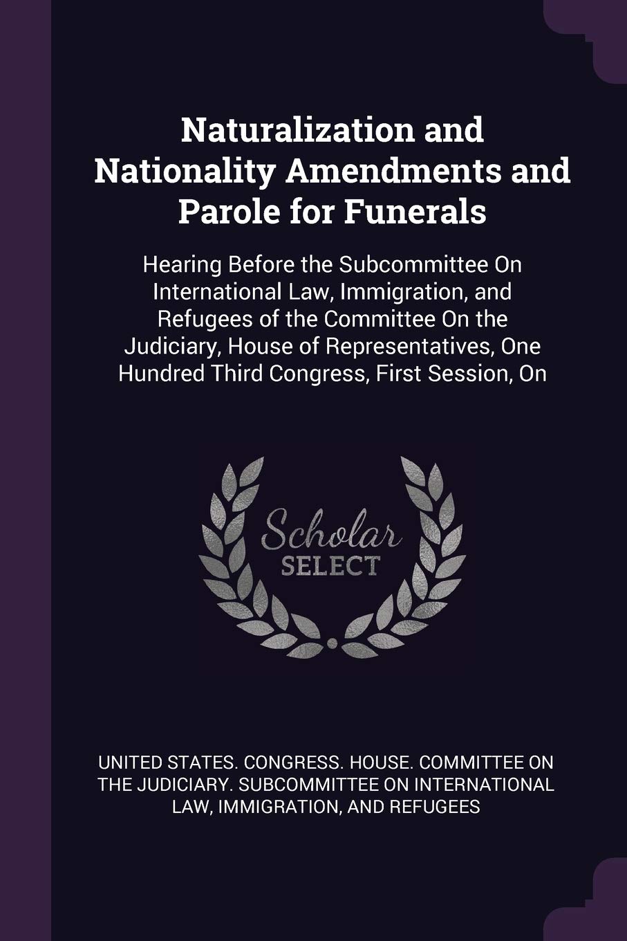 Naturalization and Nationality Amendments and Parole for Funerals: Hearing Before the Subcommittee On International Law, Immigration, and Refugees of Politics & History