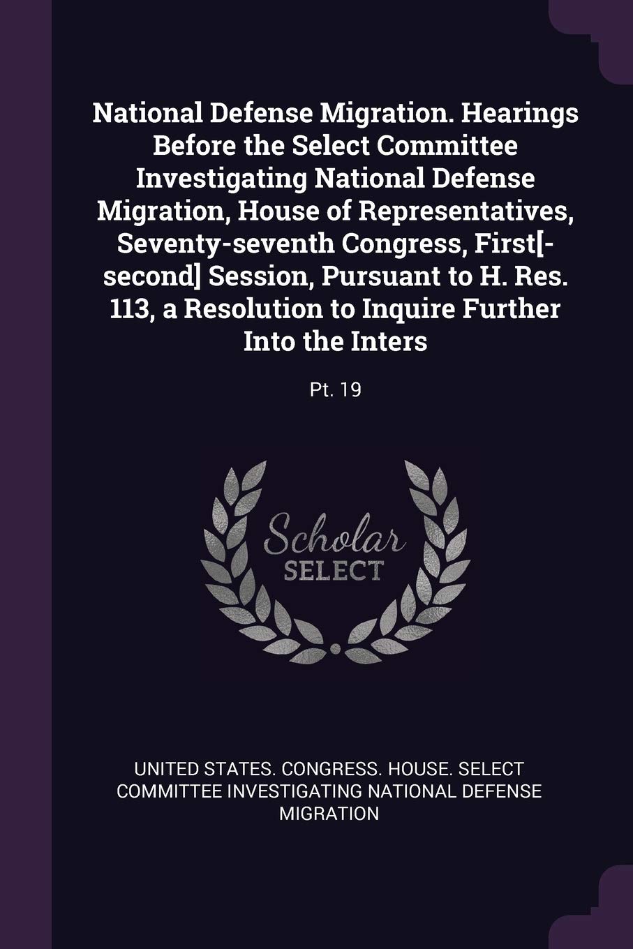 National Defense Migration. Hearings Before the Select Committee Investigating National Defense Migration, House of Representatives, Seventy-seventh ... to Inquire Further Into the Inters: Pt. 19 Politics & History