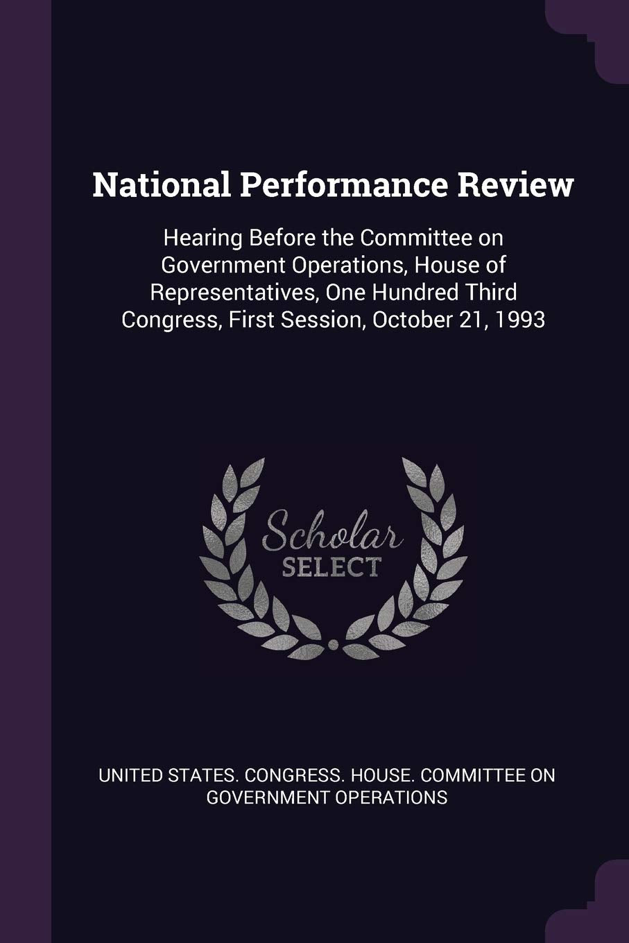 National Performance Review: Hearing Before the Committee on Government Operations, House of Representatives, One Hundred Third Congress, First Session, October 21, 1993 Politics & History
