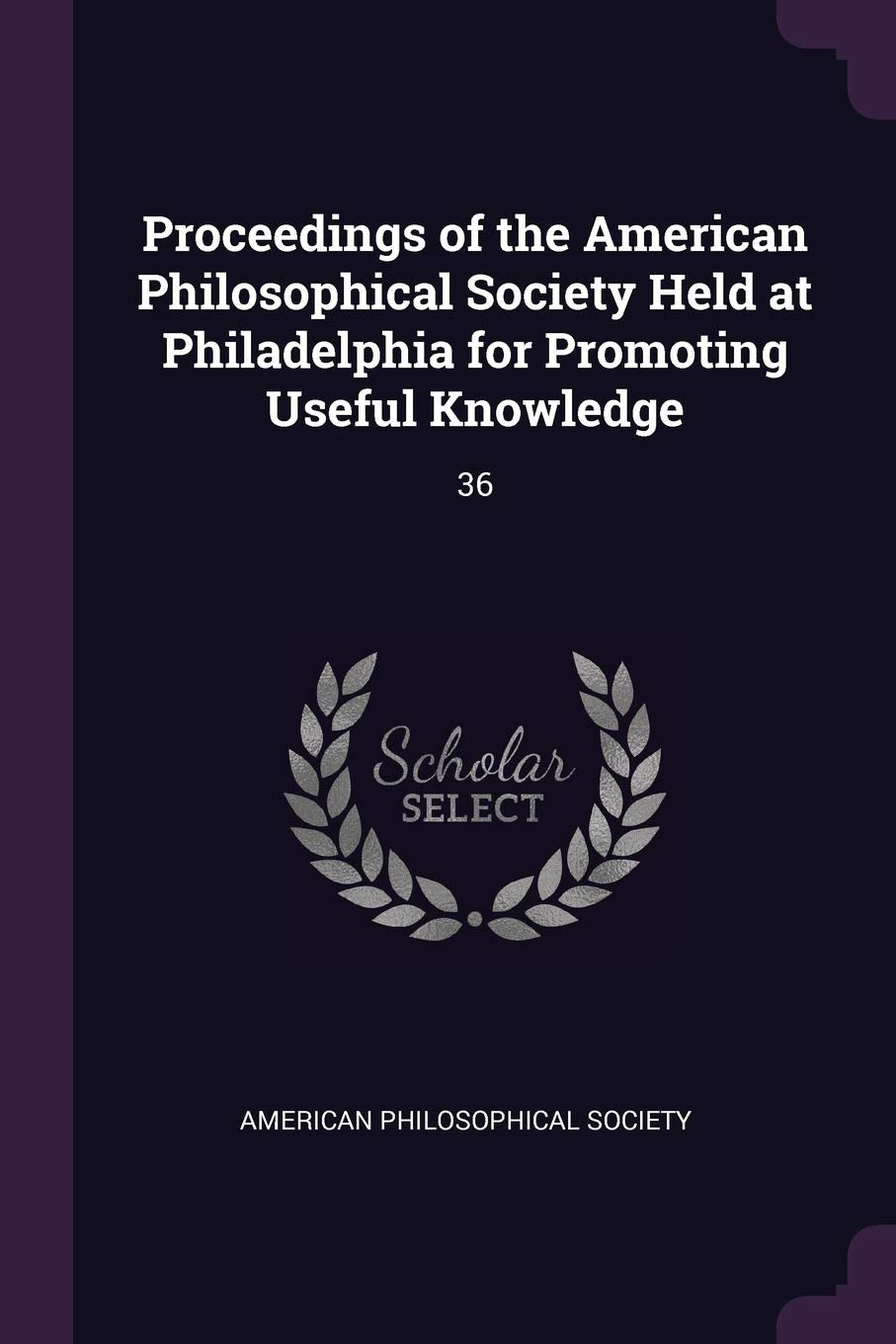 Proceedings of the American Philosophical Society Held at Philadelphia for Promoting Useful Knowledge: 36 Politics & History