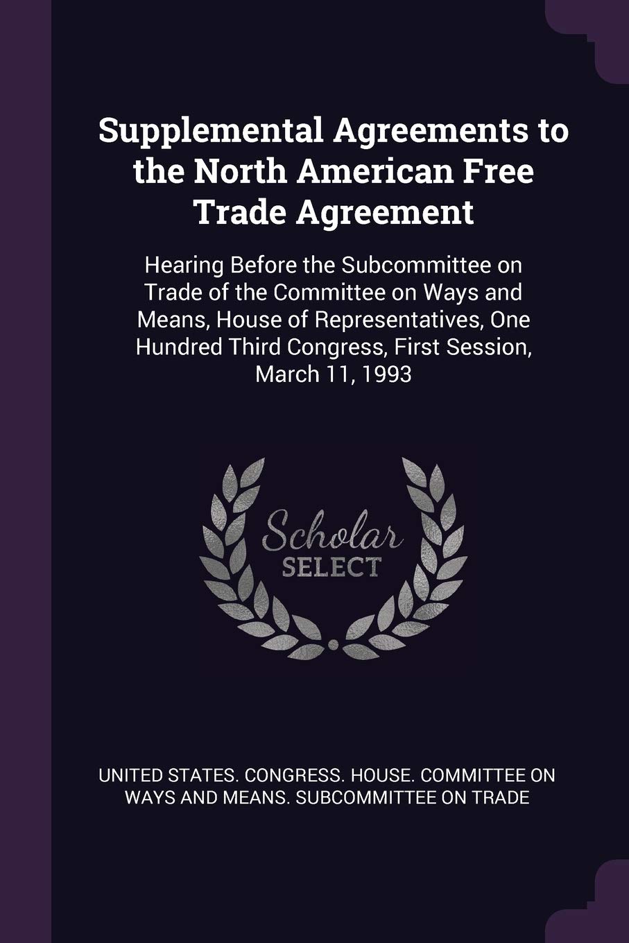 Supplemental Agreements to the North American Free Trade Agreement: Hearing Before the Subcommittee on Trade of the Committee on Ways and Means, House ... Third Congress, First Session, March 11, 1993 Politics & History