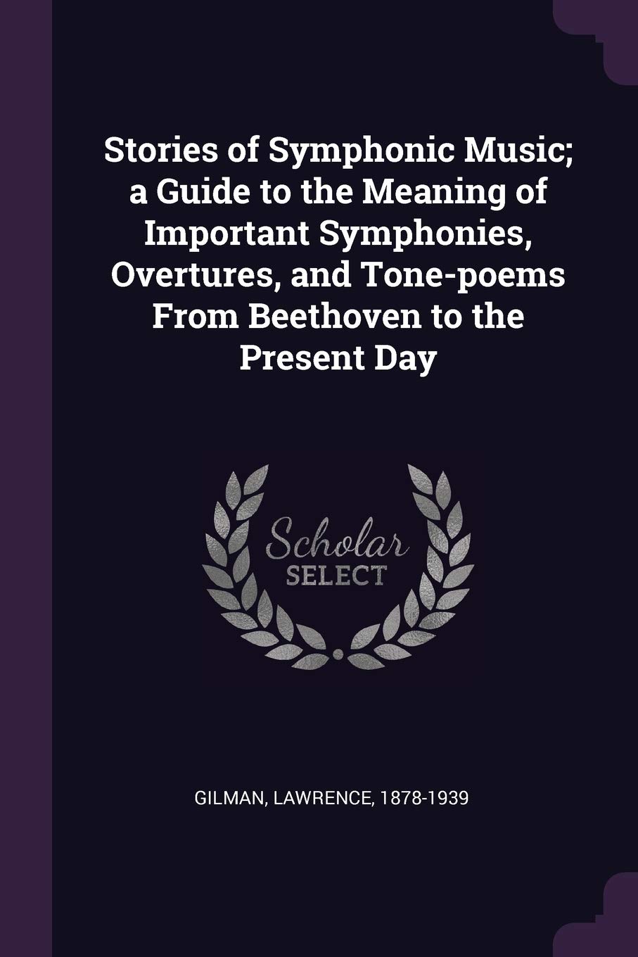 Stories of Symphonic Music; a Guide to the Meaning of Important Symphonies, Overtures, and Tone-poems From Beethoven to the Present Day Politics & History