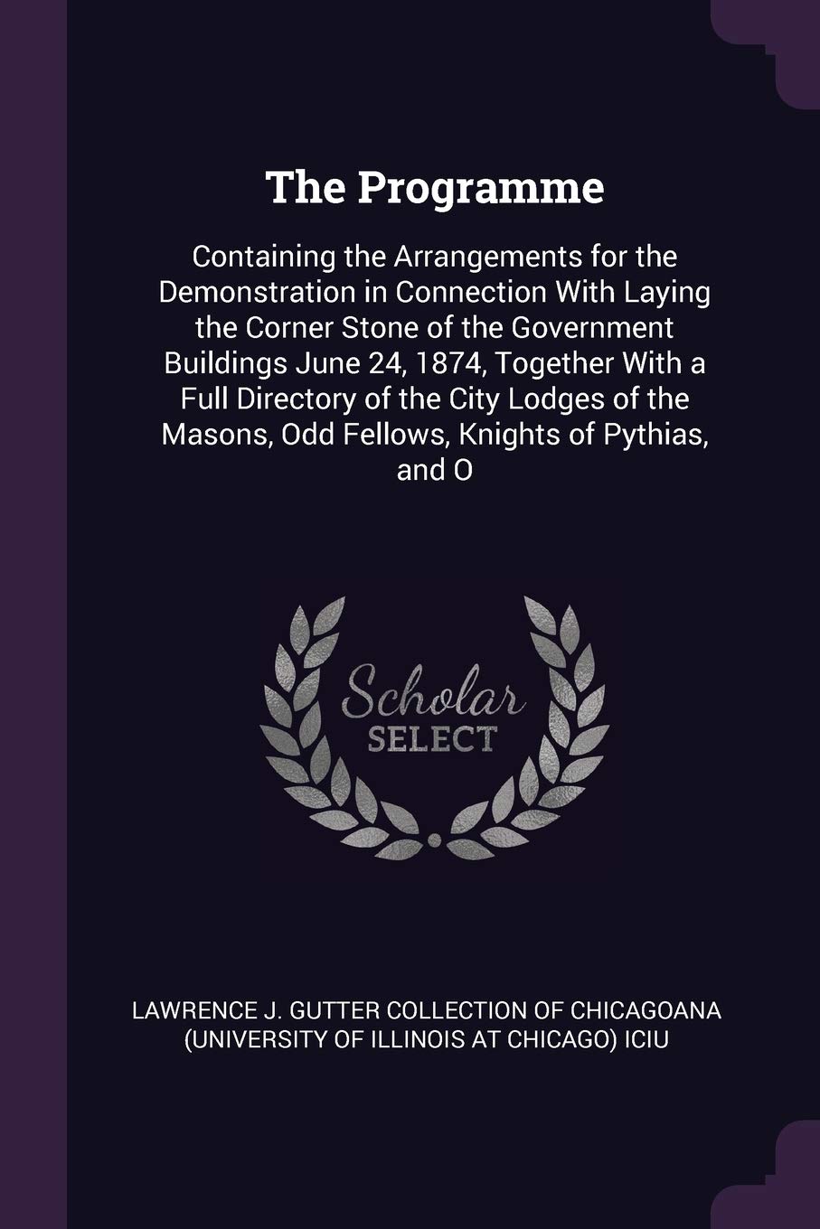 The Programme: Containing the Arrangements for the Demonstration in Connection With Laying the Corner Stone of the Government Buildings June 24, 1874, ... Odd Fellows, Knights of Pythias, and O Politics & History