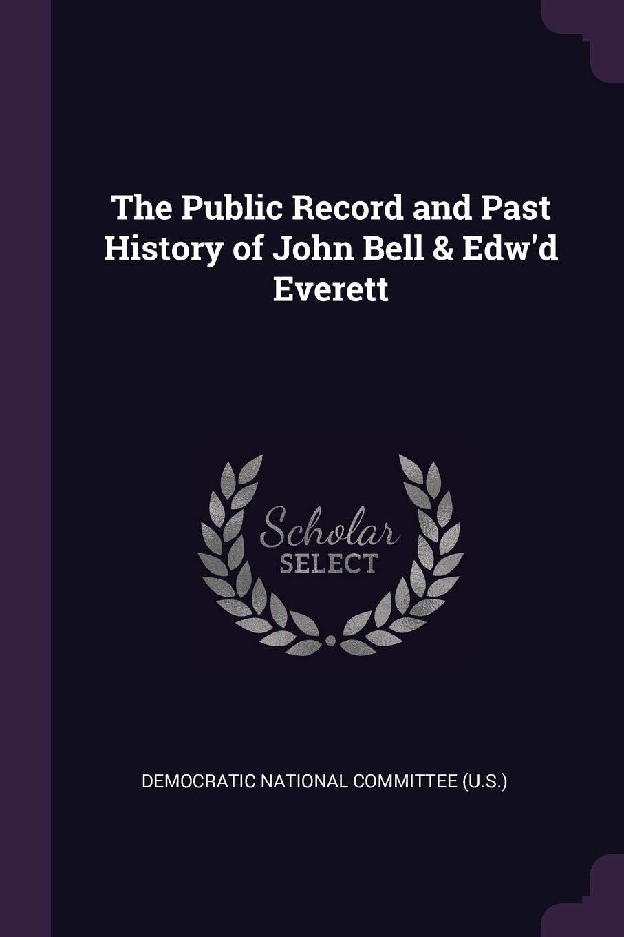 The Public Record and Past History of John Bell & Edw'd Everett Politics & History