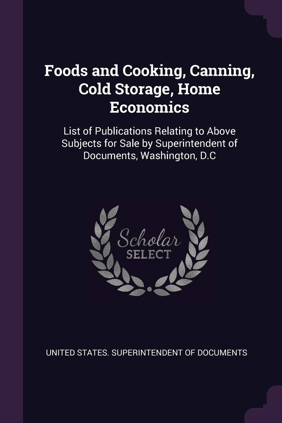 Foods and Cooking, Canning, Cold Storage, Home Economics: List of Publications Relating to Above Subjects for Sale by Superintendent of Documents, Washington, D.C Politics & History