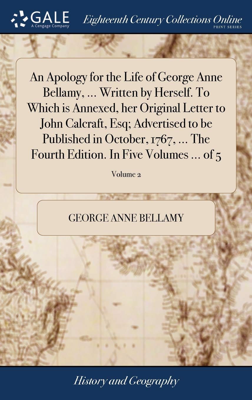 An Apology for the Life of George Anne Bellamy, ... Written by Herself. to Which Is Annexed, Her Original Letter to John Calcraft, Esq; Advertised to ... Edition. in Five Volumes ... of 5; Volume 2 Memories