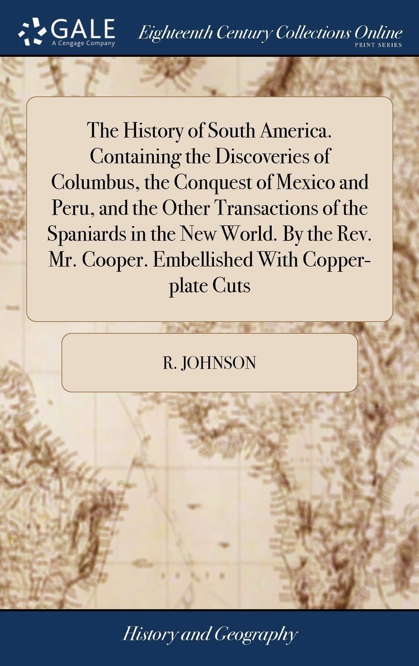 The History of South America. Containing the Discoveries of Columbus, the Conquest of Mexico and Peru, and the Other Transactions of the Spaniards in ... Cooper. Embellished With Copper-plate Cuts Social Sciences