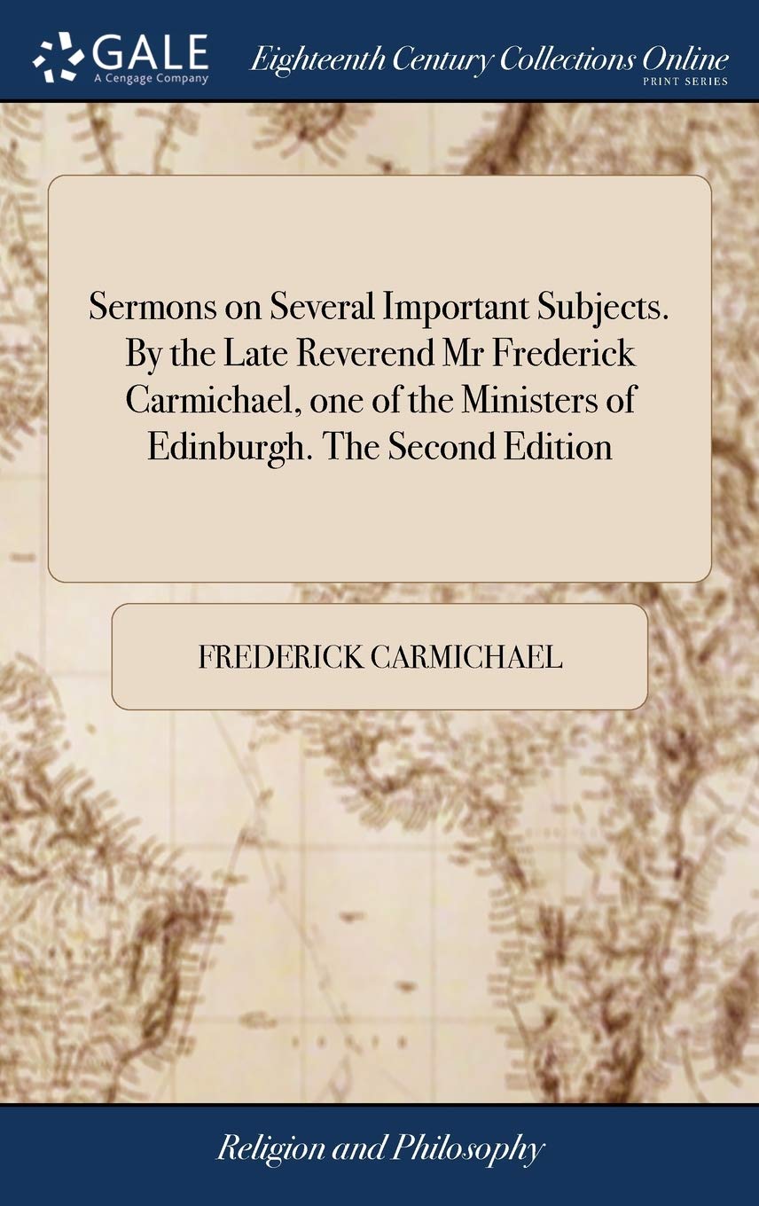 Sermons on Several Important Subjects. by the Late Reverend MR Frederick Carmichael, One of the Ministers of Edinburgh. the Second Edition Philosophy