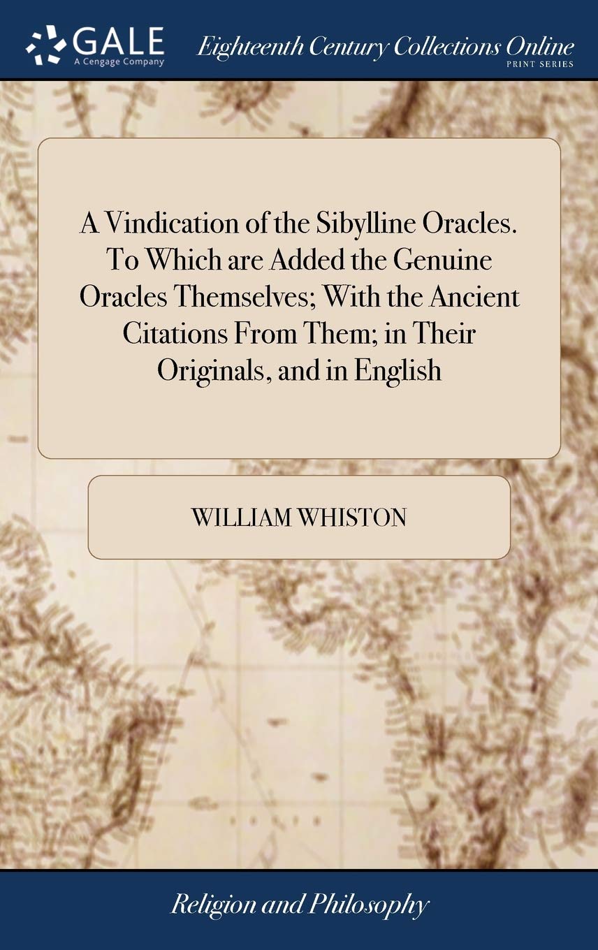 A Vindication of the Sibylline Oracles. To Which are Added the Genuine Oracles Themselves; With the Ancient Citations From Them; in Their Originals, ... And a few Brief Notes. By William Whiston, Philosophy