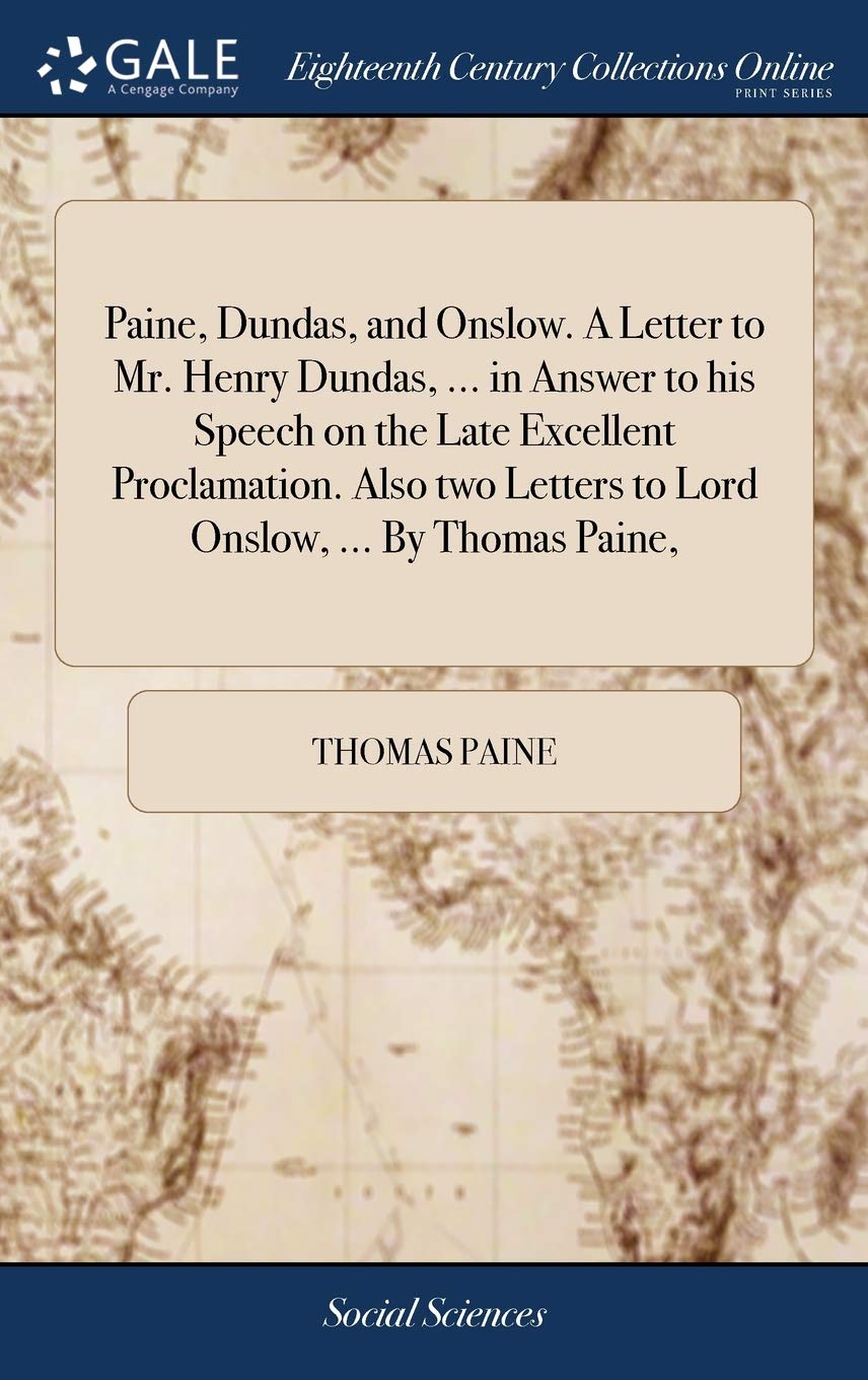 Paine, Dundas, and Onslow. A Letter to Mr. Henry Dundas, ... in Answer to his Speech on the Late Excellent Proclamation. Also two Letters to Lord Onslow, ... By Thomas Paine, Books