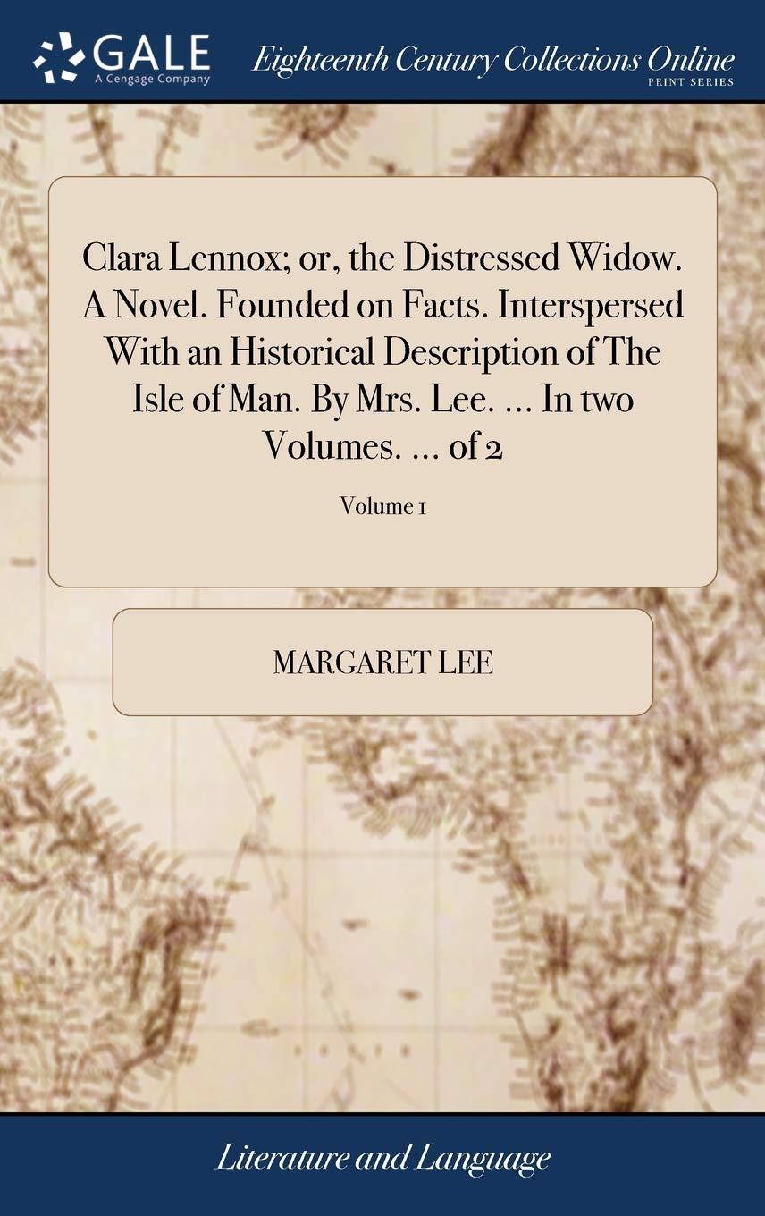 Clara Lennox; Or, the Distressed Widow. a Novel. Founded on Facts. Interspersed with an Historical Description of the Isle of Man. by Mrs. Lee. ... in Two Volumes. ... of 2; Volume 1 Social Sciences