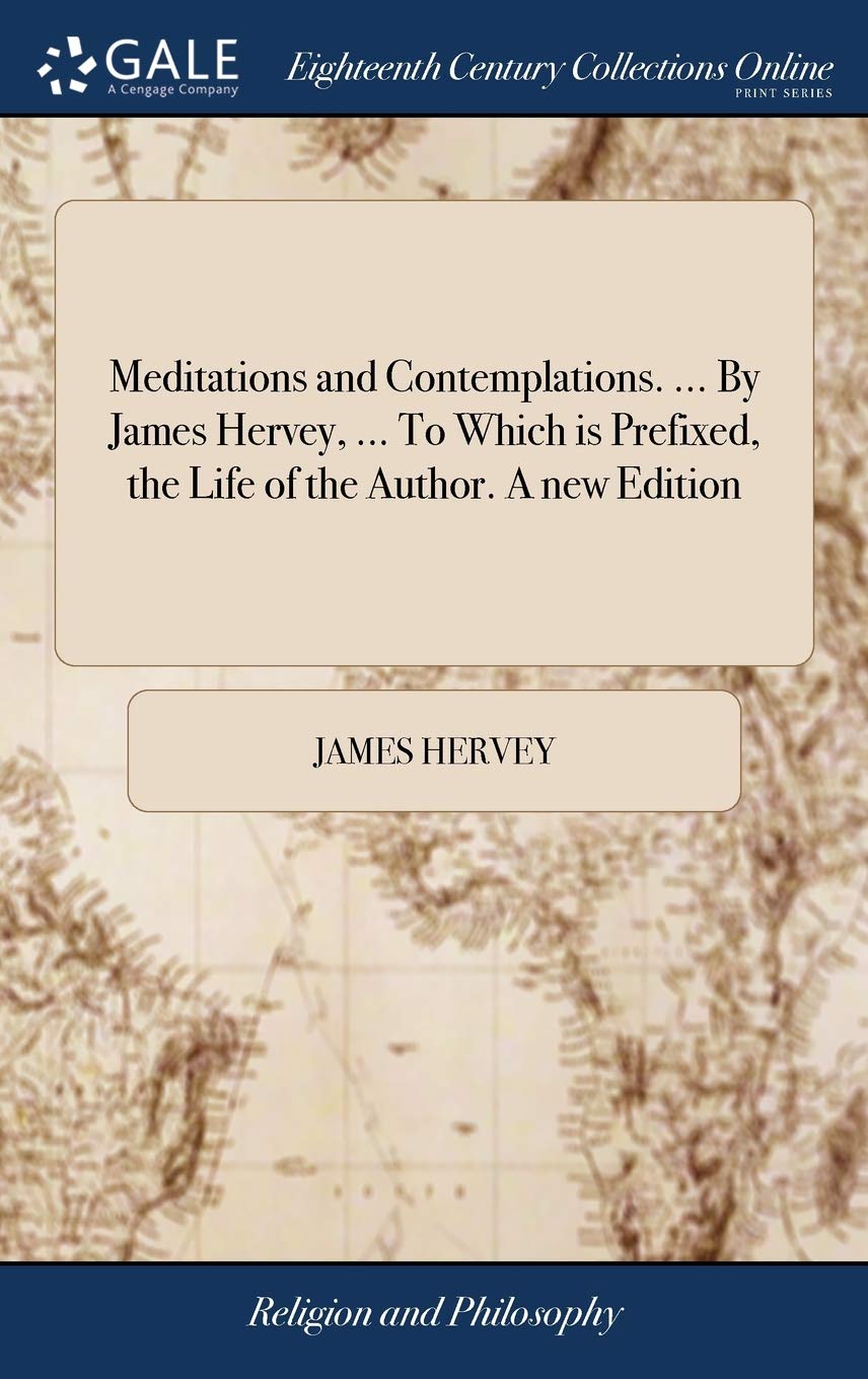 Meditations and Contemplations. ... by James Hervey, ... to Which Is Prefixed, the Life of the Author. a New Edition Philosophy