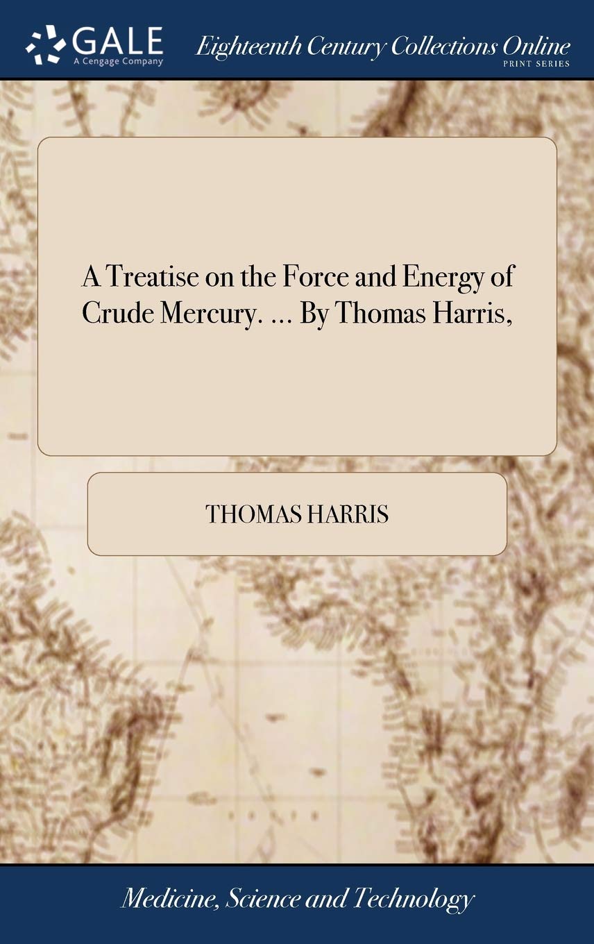A Treatise on the Force and Energy of Crude Mercury. ... by Thomas Harris, Medicine