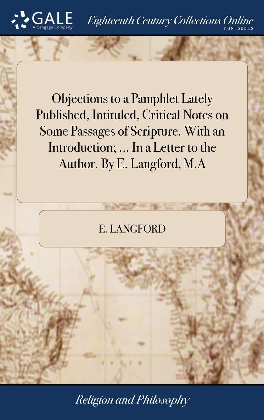 Objections to a Pamphlet Lately Published, Intituled, Critical Notes on Some Passages of Scripture. with an Introduction; ... in a Letter to the Author. by E. Langford, M.a Philosophy
