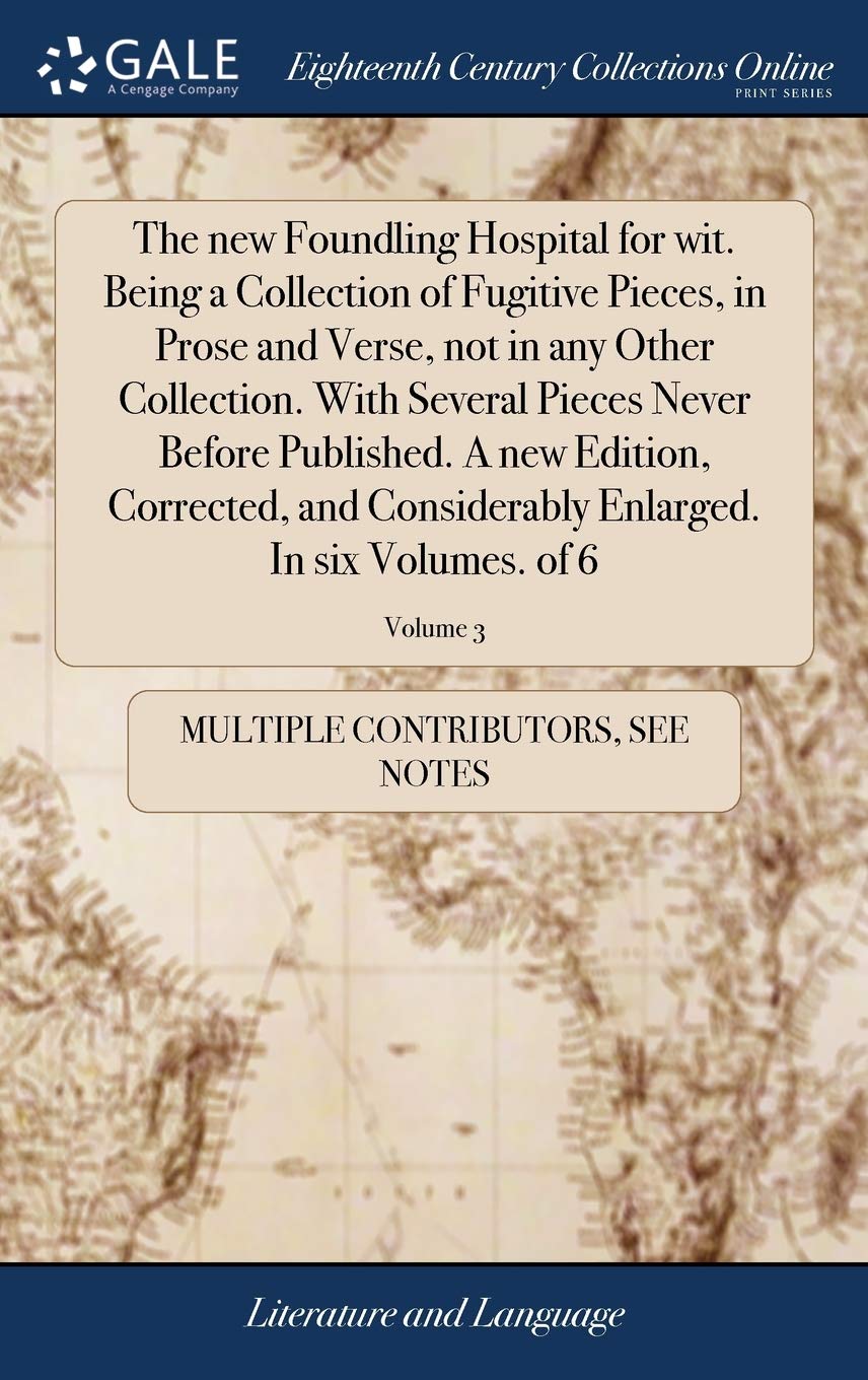 The New Foundling Hospital for Wit. Being a Collection of Fugitive Pieces, in Prose and Verse, Not in Any Other Collection. with Several Pieces Never ... Enlarged. in Six Volumes. of 6; Volume 3 Social Sciences
