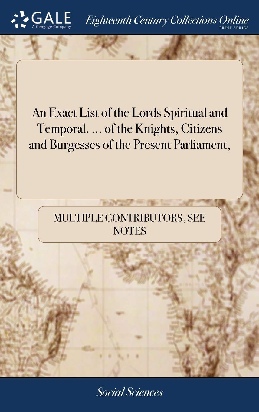 An Exact List of the Lords Spiritual and Temporal. ... of the Knights, Citizens and Burgesses of the Present Parliament, Law