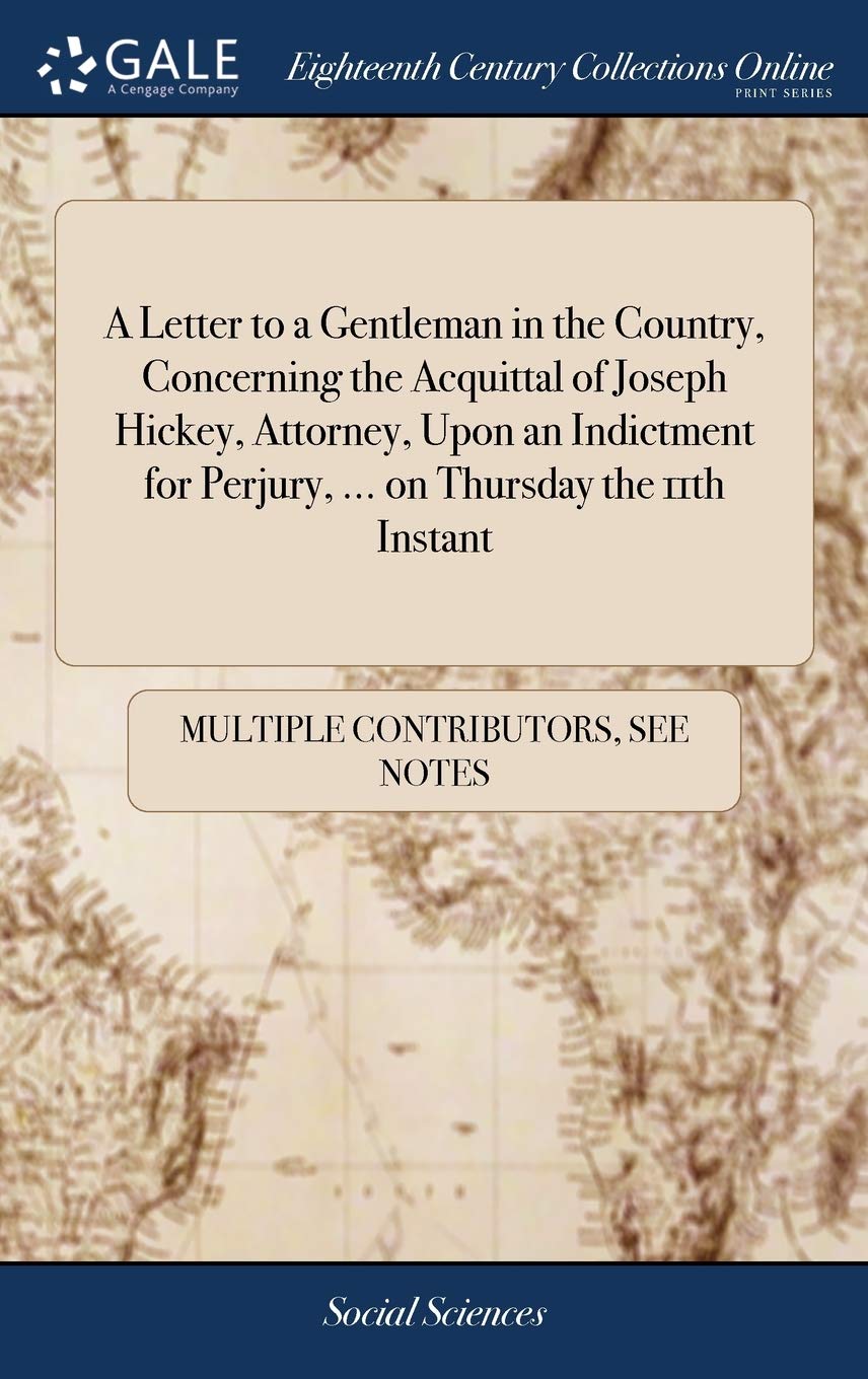 A Letter to a Gentleman in the Country, Concerning the Acquittal of Joseph Hickey, Attorney, Upon an Indictment for Perjury, ... on Thursday the 11th Instant Books