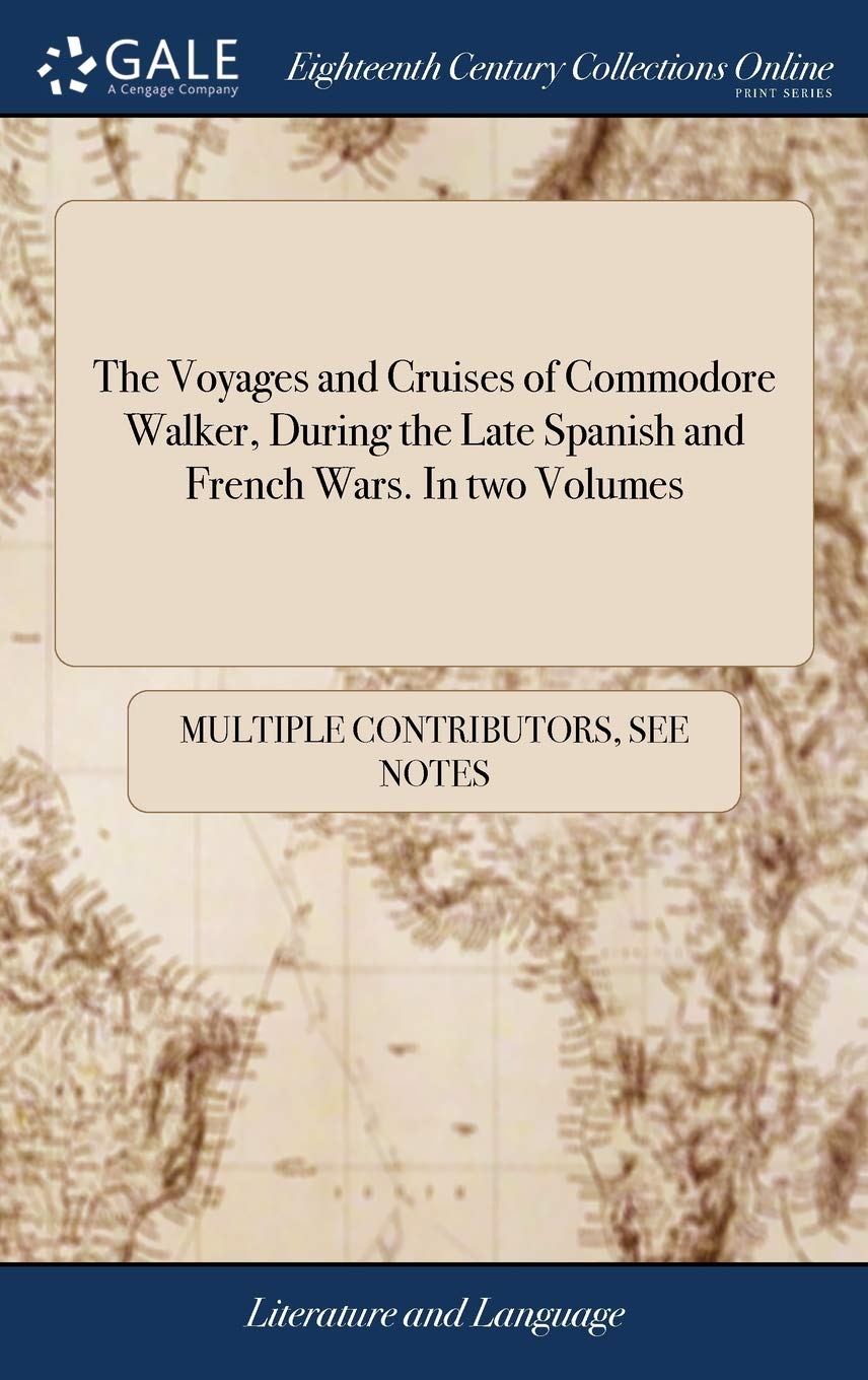The Voyages and Cruises of Commodore Walker, During the Late Spanish and French Wars. In two Volumes Social Sciences