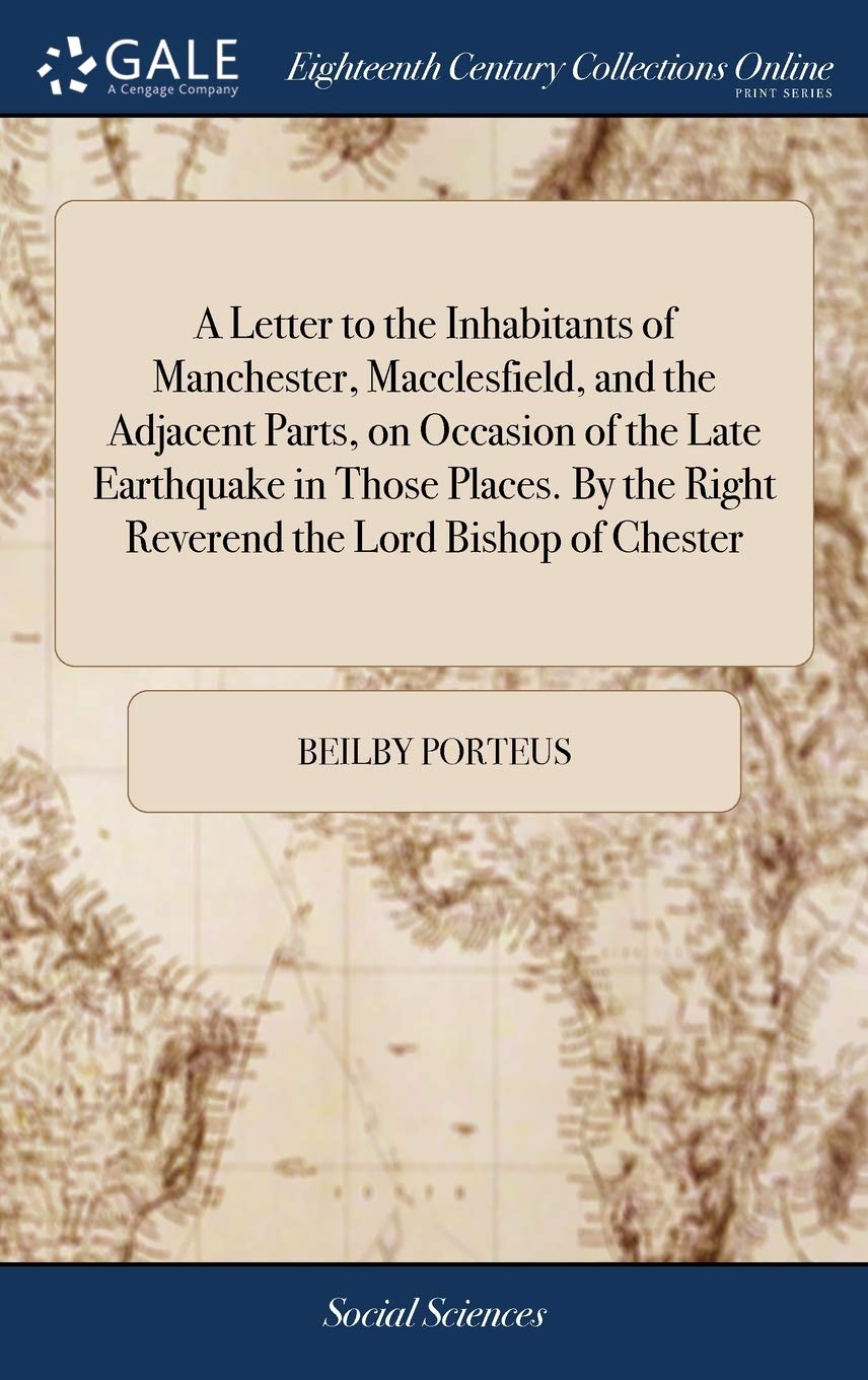 A Letter to the Inhabitants of Manchester, Macclesfield, and the Adjacent Parts, on Occasion of the Late Earthquake in Those Places. by the Right Reverend the Lord Bishop of Chester book