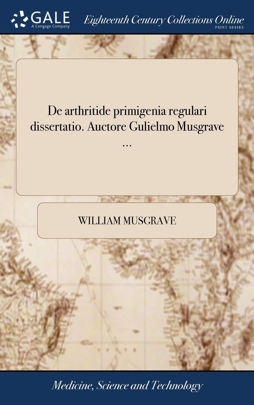 de Arthritide Primigenia Regulari Dissertatio. Auctore Gulielmo Musgrave ... Medicine