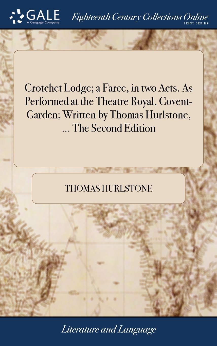 Crotchet Lodge; A Farce, in Two Acts. as Performed at the Theatre Royal, Covent-Garden; Written by Thomas Hurlstone, ... the Second Edition Social Sciences