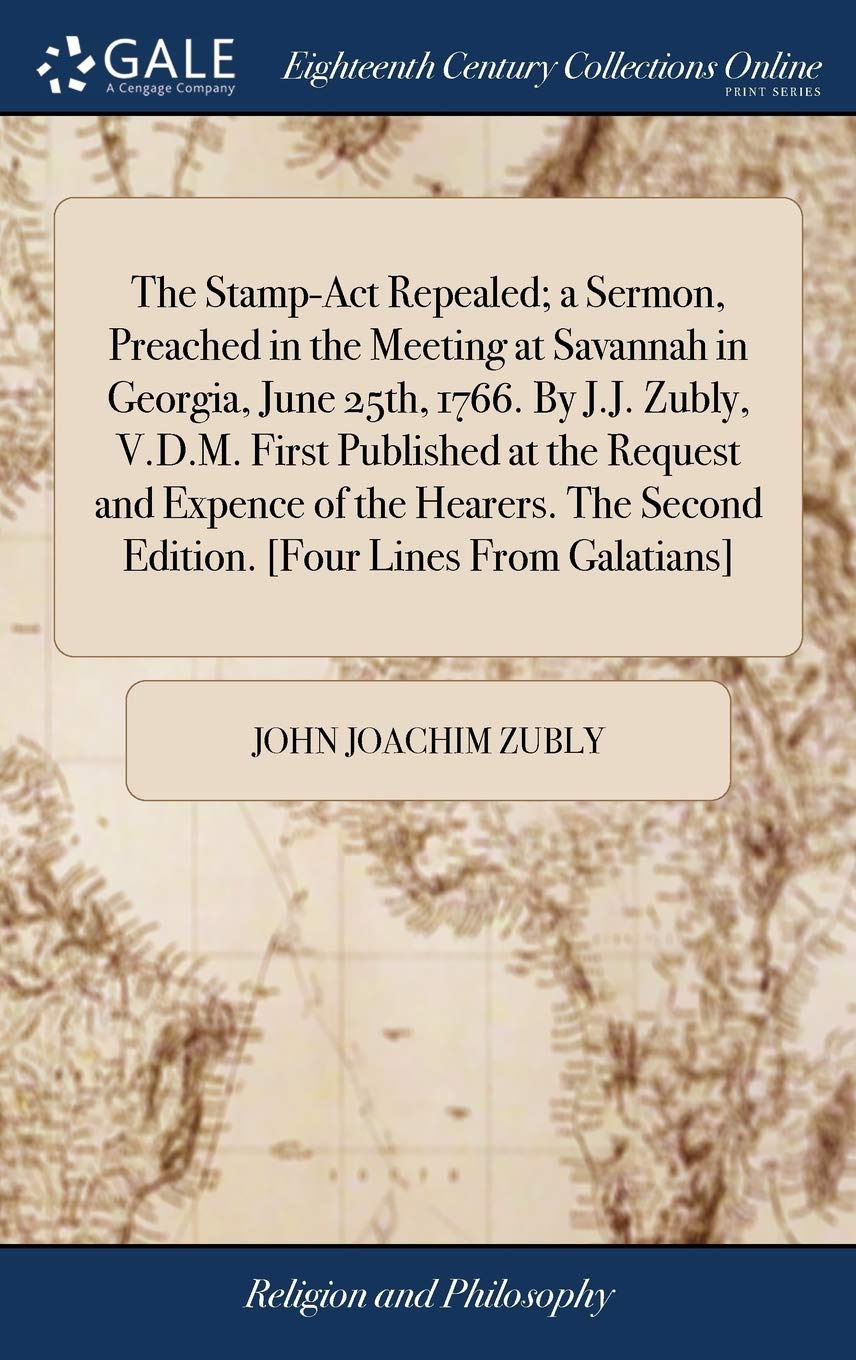 The Stamp-ACT Repealed; A Sermon, Preached in the Meeting at Savannah in Georgia, June 25th, 1766. by J.J. Zubly, V.D.M. First Published at the ... Second Edition. Philosophy