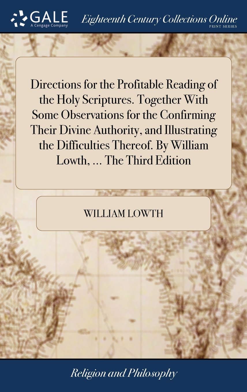 Directions for the Profitable Reading of the Holy Scriptures. Together With Some Observations for the Confirming Their Divine Authority, and ... By William Lowth, ... The Third Edition Philosophy