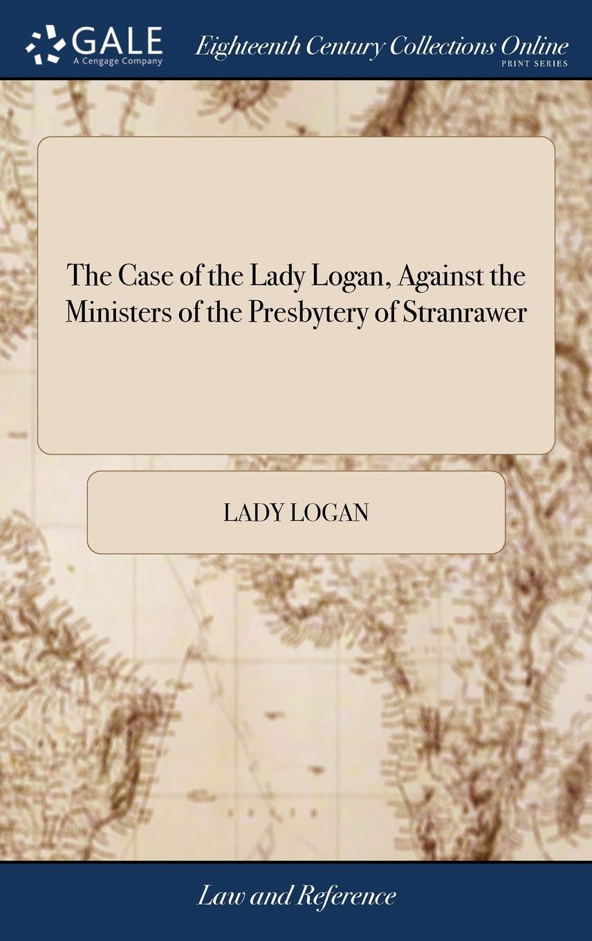 The Case of the Lady Logan, Against the Ministers of the Presbytery of Stranrawer Law