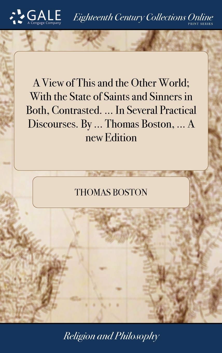 A View of This and the Other World; With the State of Saints and Sinners in Both, Contrasted. ... in Several Practical Discourses. by ... Thomas Boston, ... a New Edition Philosophy