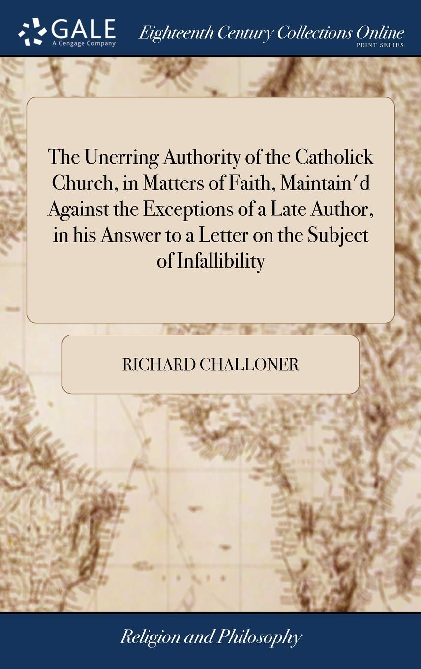 The Unerring Authority of the Catholick Church, in Matters of Faith, Maintain'd Against the Exceptions of a Late Author, in His Answer to a Letter on the Subject of Infallibility Philosophy