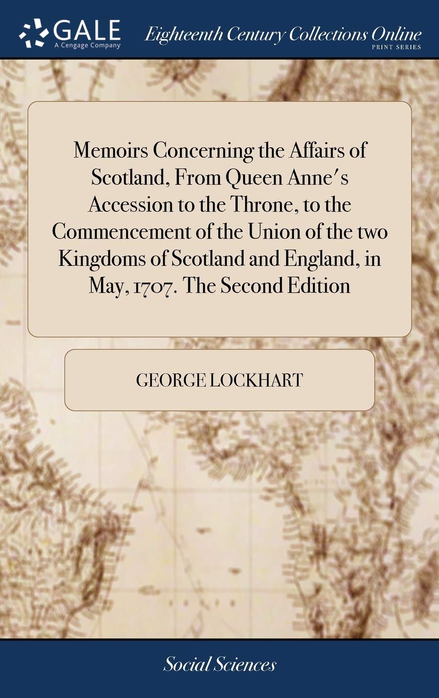 Memoirs Concerning the Affairs of Scotland, from Queen Anne's Accession to the Throne, to the Commencement of the Union of the Two Kingdoms of Scotland and England, in May, 1707. the Second Edition Books
