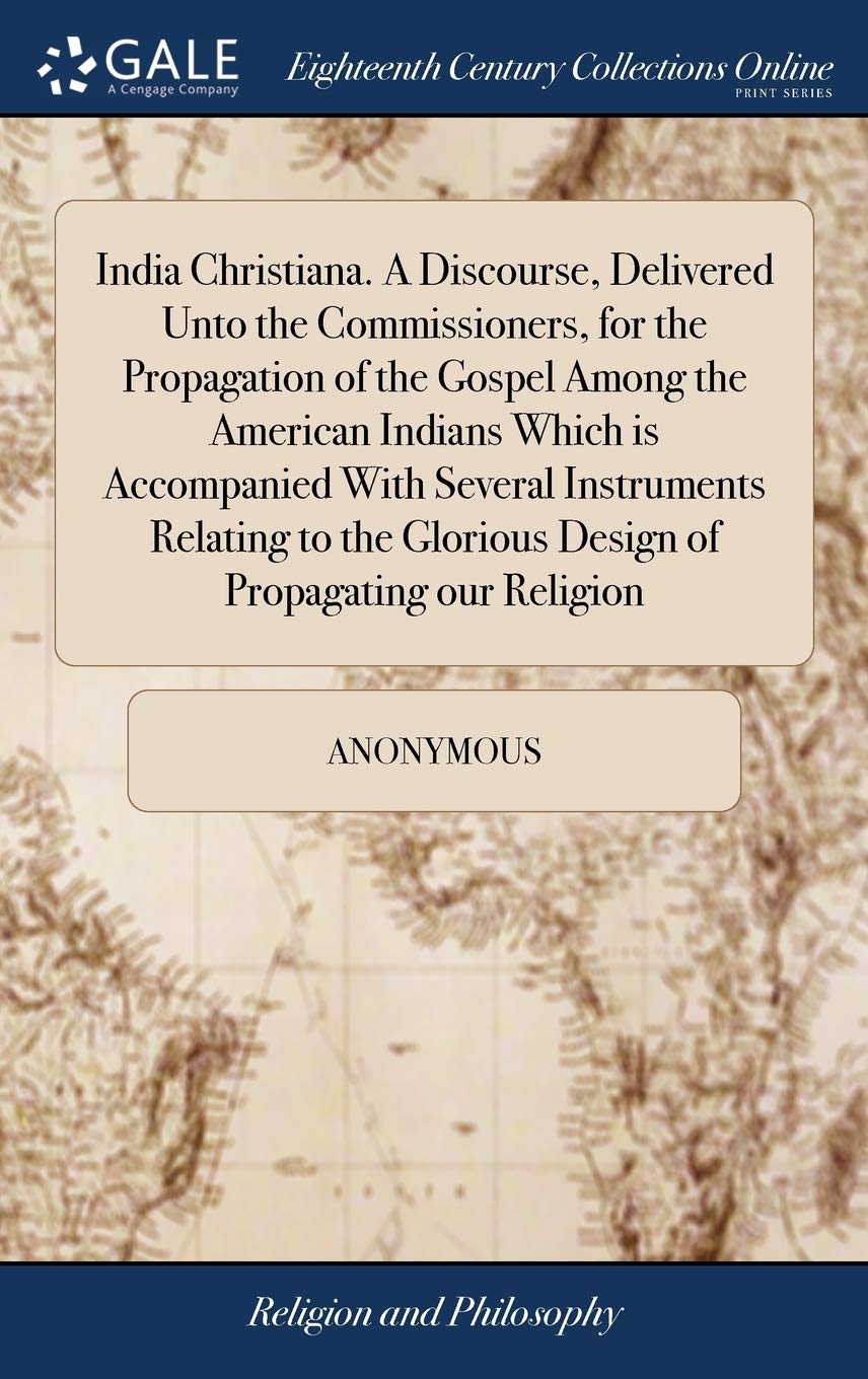 India Christiana. A Discourse, Delivered Unto the Commissioners, for the Propagation of the Gospel Among the American Indians Which is Accompanied ... Glorious Design of Propagating our Religion Philosophy