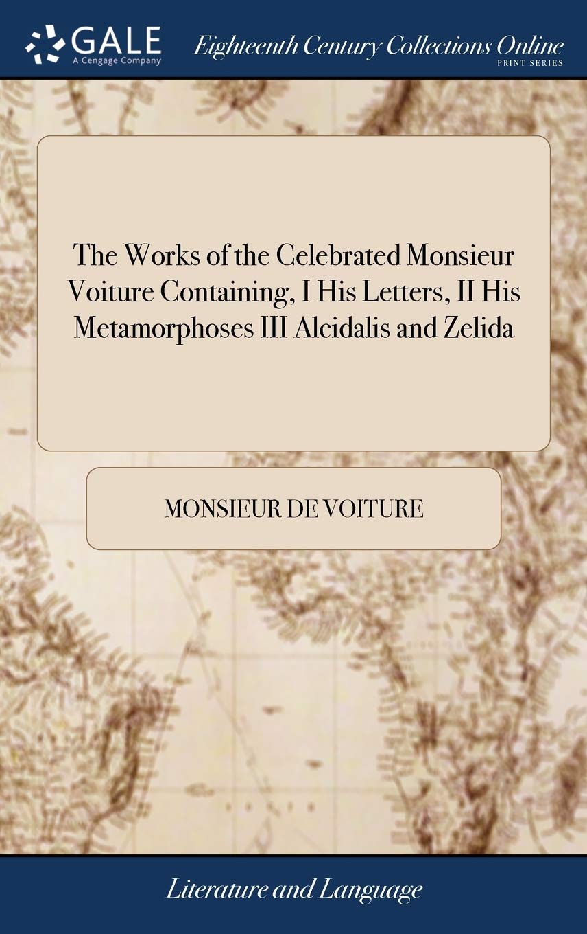 The Works of the Celebrated Monsieur Voiture Containing, I His Letters, II His Metamorphoses III Alcidalis and Zelida: Dto Which Is Prefix'd, the ... His Writings, by MR Pope in Two Vs V 2 of 2 Law