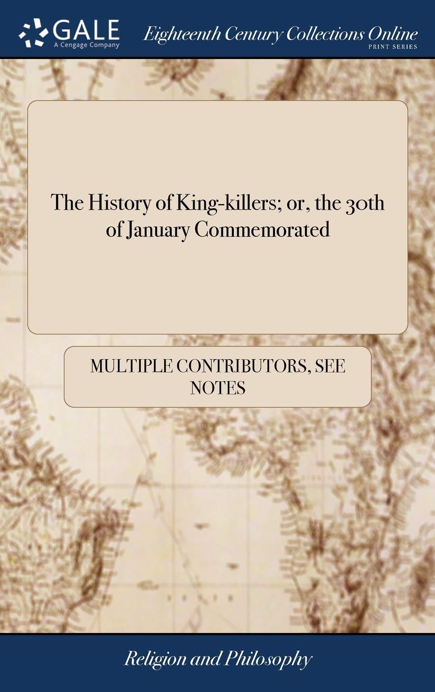 The History of King-killers; or, the 30th of January Commemorated: Containing the Lives of Thirty one Fanatick Saints Philosophy