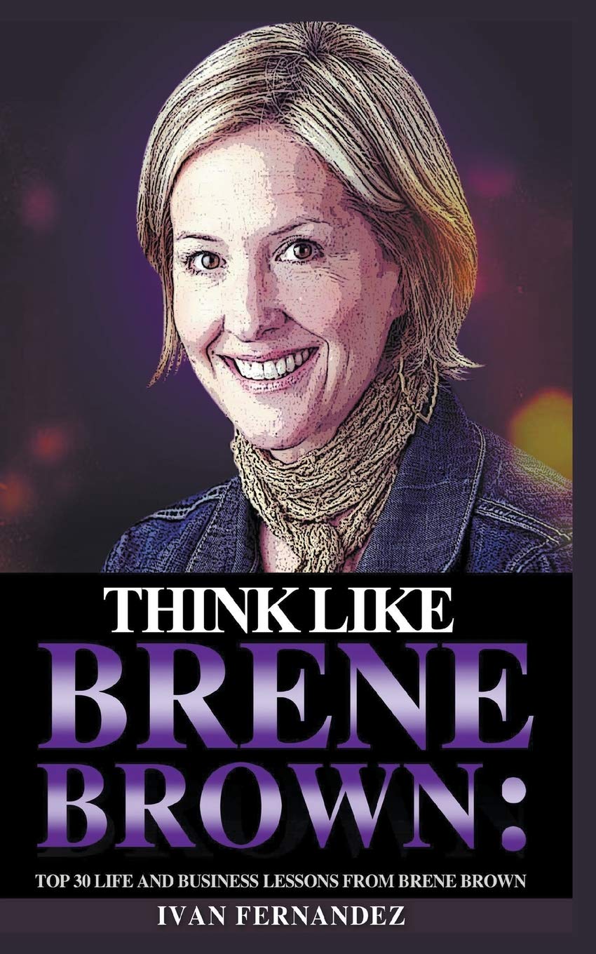 Think Like Brene Brown: Top 30 Life and Business Lessons from Brene Brown Art & Literature