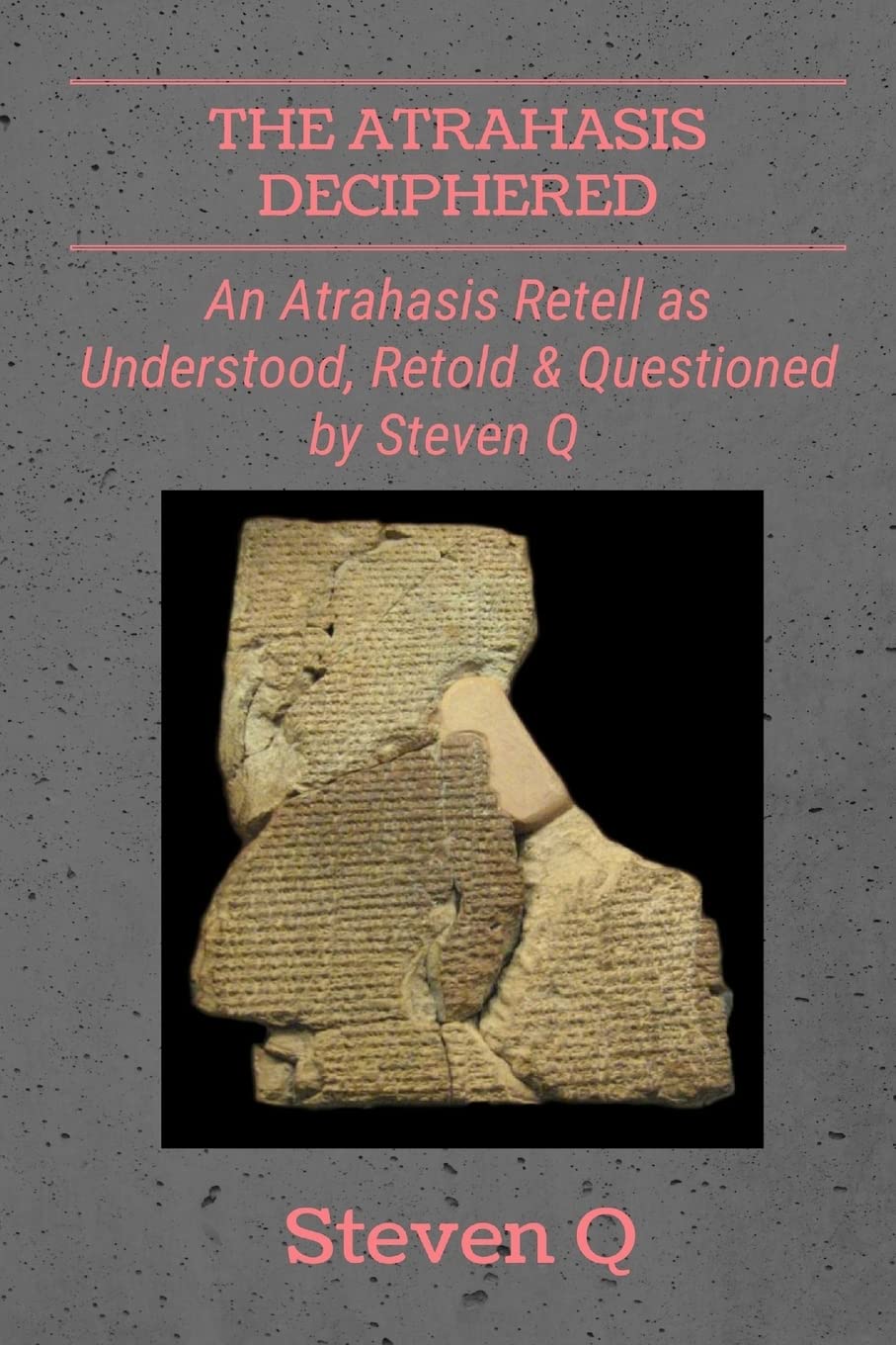 The Atrahasis Deciphered: An Atrahasis Retell As Understood, Retold and Questioned By Steven Q Politics & History